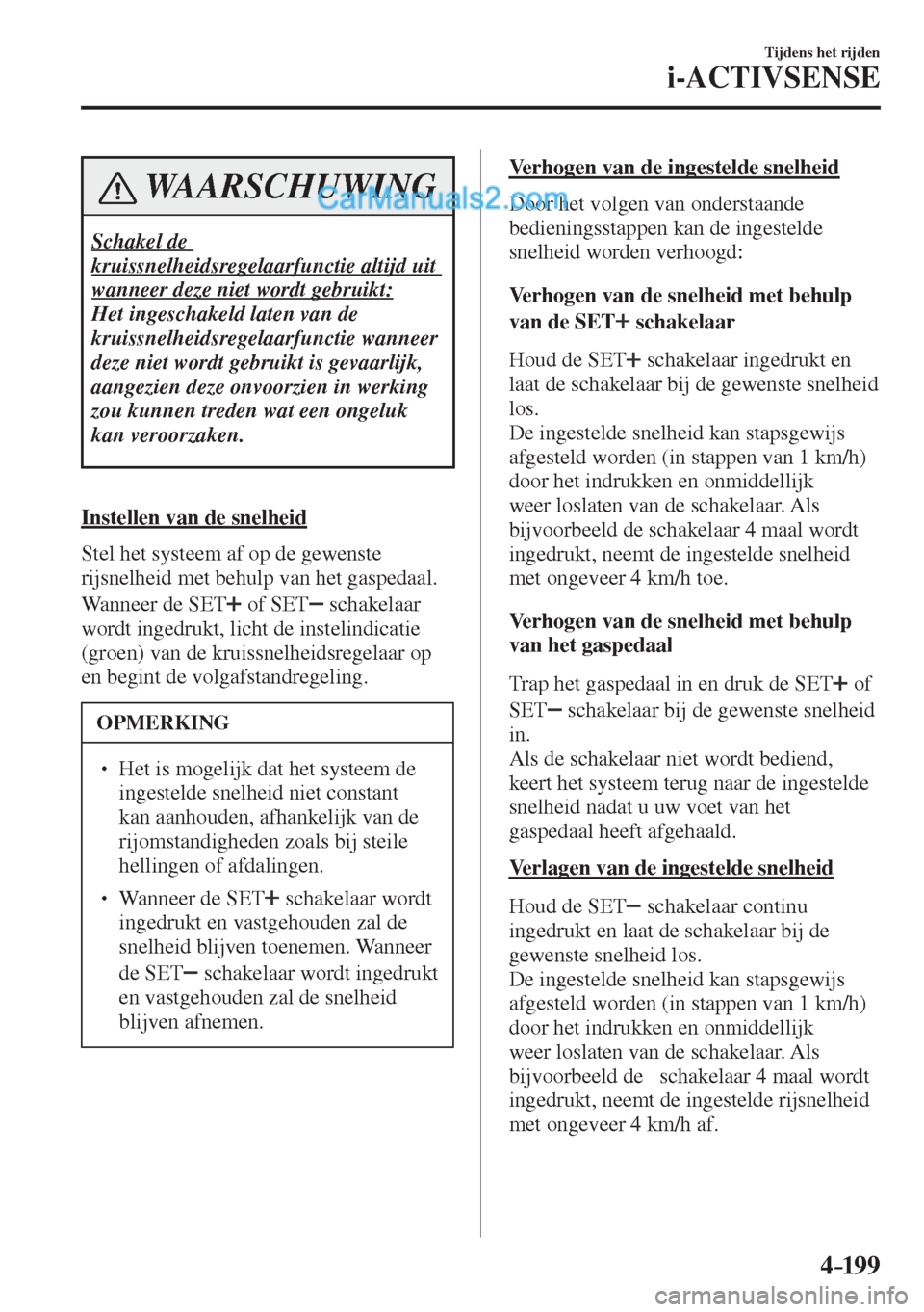 MAZDA MODEL CX-5 2017  Handleiding (in Dutch) 4–199
Tijdens het rijden
i-ACTIVSENSE
 WAARSCHUWING
 Schakel  de 
kruissnelheidsregelaarfunctie altijd uit 
wanneer deze niet wordt gebruikt: 
 Het ingeschakeld laten van de 
kruissnelheidsregelaarf