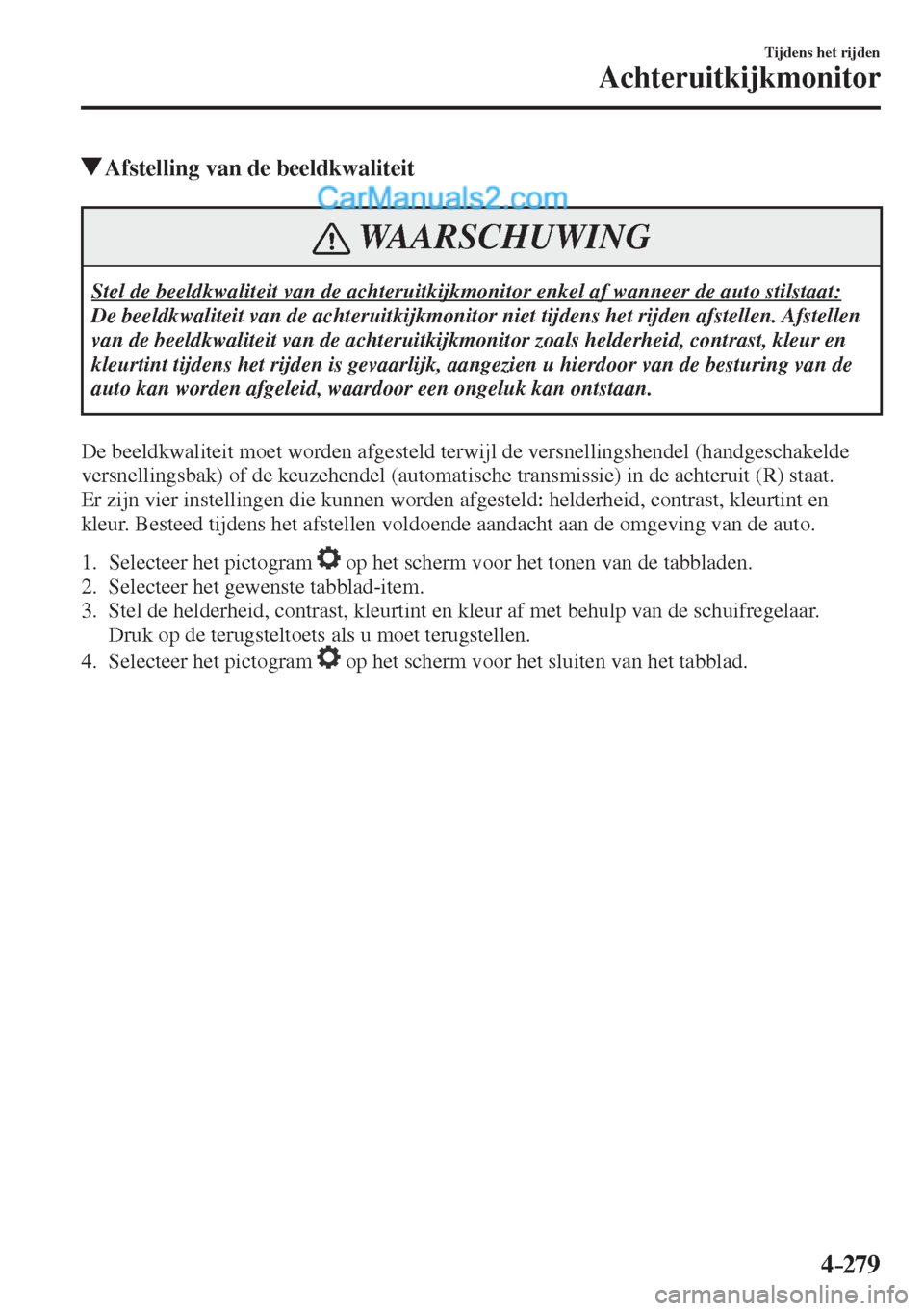 MAZDA MODEL CX-5 2017  Handleiding (in Dutch) 4–279
Tijdens het rijden
Achteruitkijkmonitor
          Afstelling van de beeldkwaliteit
 WAARSCHUWING
 Stel de beeldkwaliteit van de achteruitkijkmonitor enkel af wanneer de auto stilstaat: 
 De be