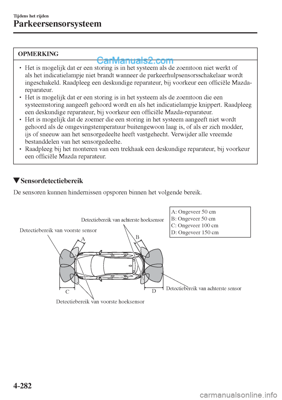 MAZDA MODEL CX-5 2017  Handleiding (in Dutch) 4–282
Tijdens het rijden
Parkeersensorsysteem
 OPMERKING
� � ��  Het is mogelijk dat er een storing is in het systeem als de zoemtoon niet werkt of 
als het indicatielampje niet brandt wanneer de