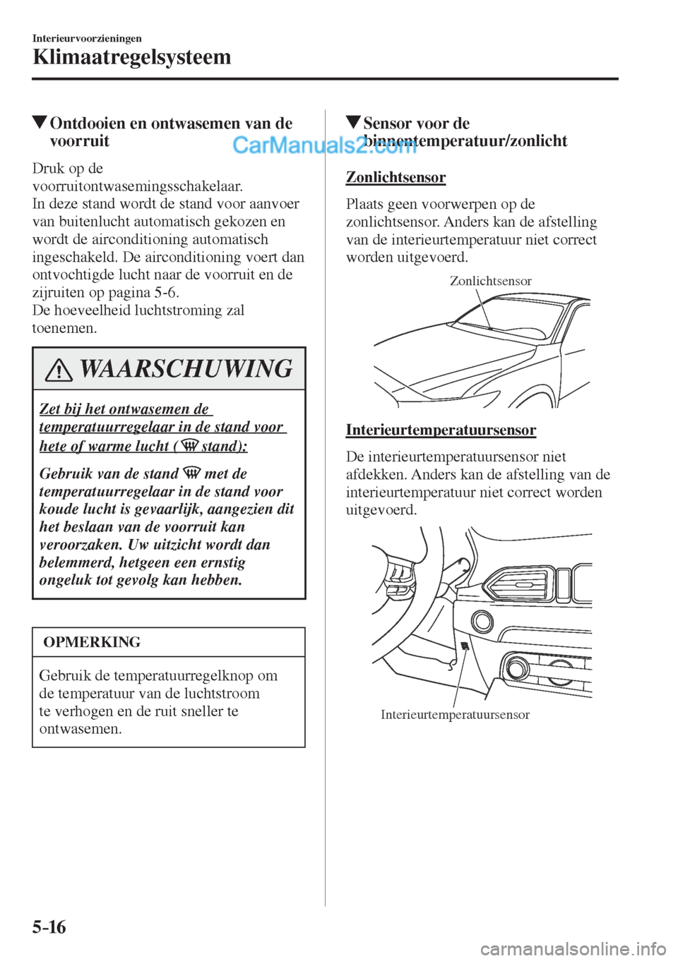 MAZDA MODEL CX-5 2017  Handleiding (in Dutch) 5–16
Interieurvoorzieningen
Klimaatregelsysteem
          Ontdooien en ontwasemen van de 
voorruit
    Druk  op  de 
voorruitontwasemingsschakelaar.
  In deze stand wordt de stand voor aanvoer 
van 