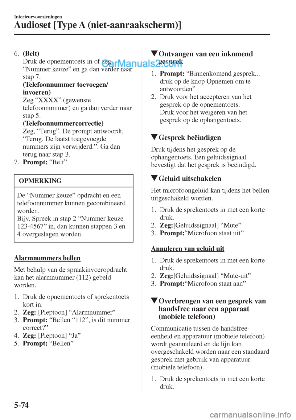 MAZDA MODEL CX-5 2017  Handleiding (in Dutch) 5–74
Interieurvoorzieningen
Audioset [Type A (niet-aanraakscherm)]
   6.    (Belt) 
    Druk de opnementoets in of zeg 
“Nummer keuze” en ga dan verder naar 
stap 7.
     (Telefoonnummer toevoeg