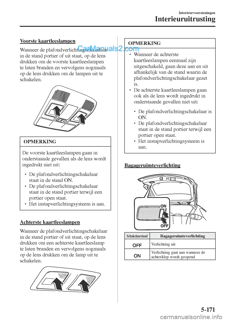MAZDA MODEL CX-5 2017  Handleiding (in Dutch) 5–171
Interieurvoorzieningen
Interieuruitrusting
  Voorste  kaartleeslampen
    Wanneer  de  plafondverlichtingschakelaar 
in de stand portier of uit staat, op de lens 
drukken om de voorste kaartle