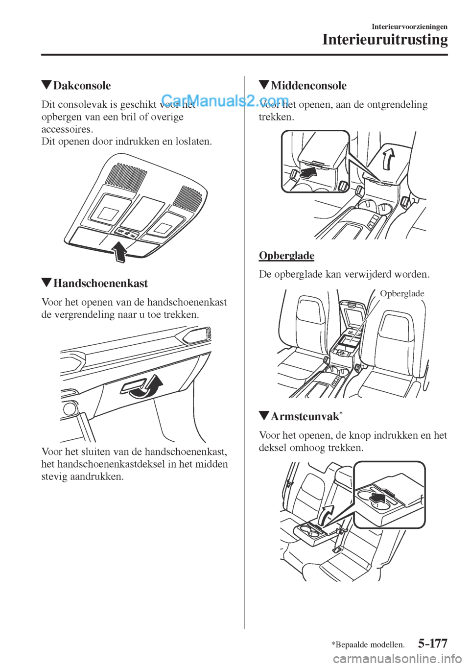 MAZDA MODEL CX-5 2017  Handleiding (in Dutch) 5–17 7
Interieurvoorzieningen
Interieuruitrusting
*Bepaalde modellen.
         Dakconsole
              Dit  consolevak  is  geschikt  voor  het 
opbergen van een bril of overige 
accessoires.
  Dit
