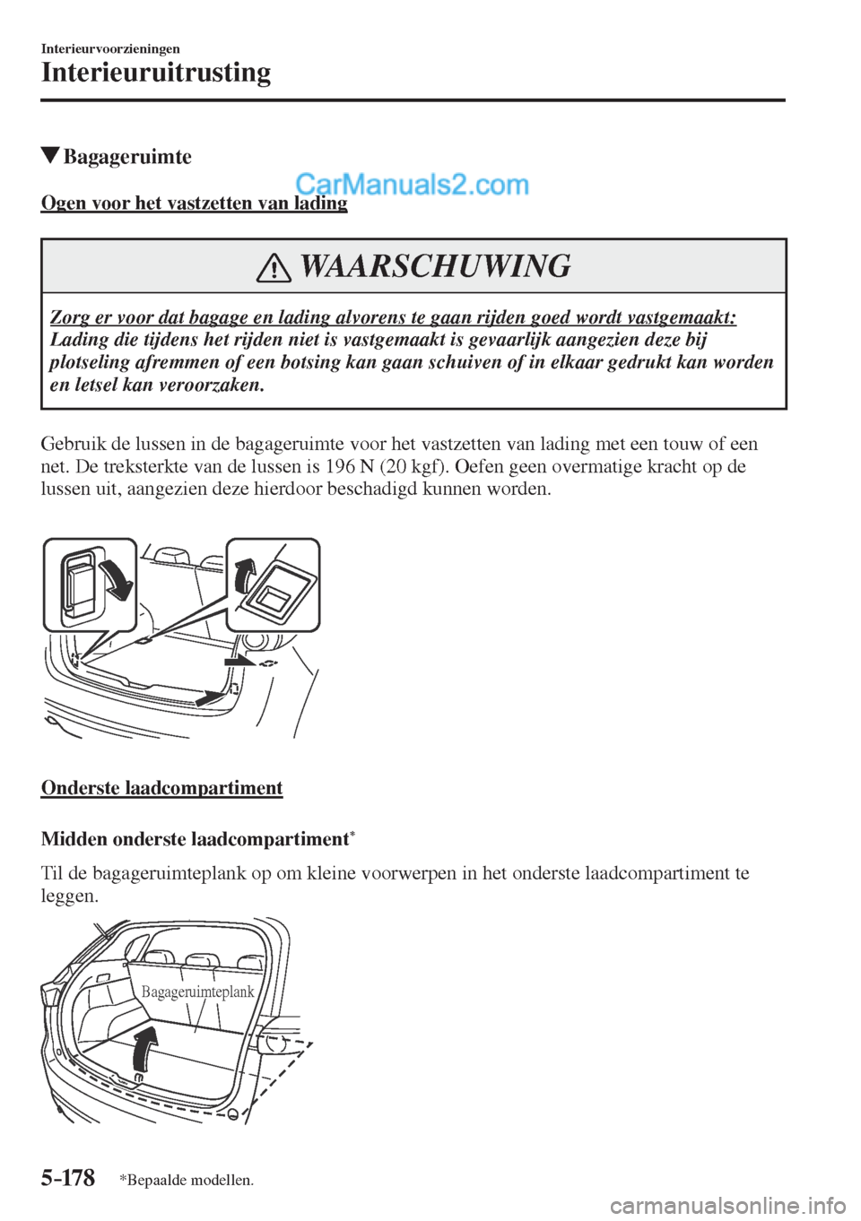 MAZDA MODEL CX-5 2017  Handleiding (in Dutch) 5–178
Interieurvoorzieningen
Interieuruitrusting
*Bepaalde modellen.
          Bagageruimte
                  Ogen  voor  het  vastzetten  van  lading
 WAARSCHUWING
 Zorg er voor dat bagage en ladin