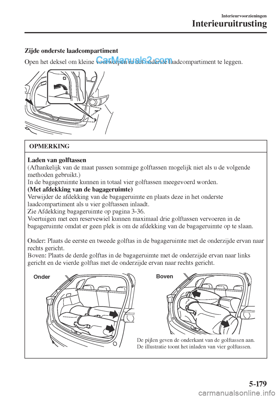 MAZDA MODEL CX-5 2017  Handleiding (in Dutch) 5–179
Interieurvoorzieningen
Interieuruitrusting
  Zijde  onderste  laadcompartiment
    Open het deksel om kleine voorwerpen in het onderste laadcompartiment te leggen.
 
 
 OPMERKING
   Laden van 