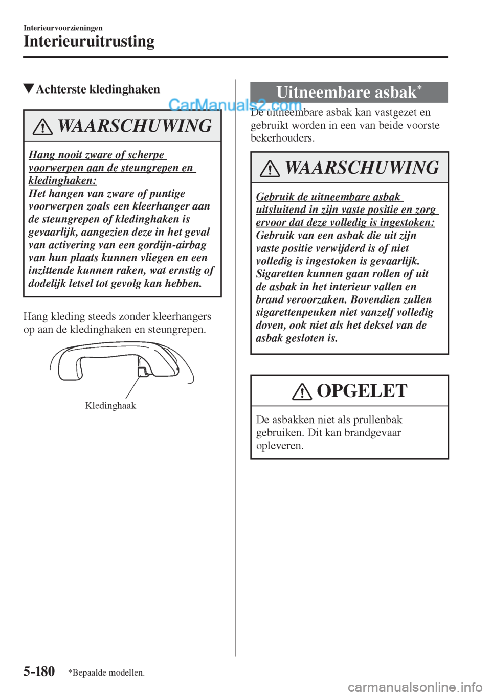MAZDA MODEL CX-5 2017  Handleiding (in Dutch) 5–18 0
Interieurvoorzieningen
Interieuruitrusting
*Bepaalde modellen.
          Achterste  kledinghaken
 WAARSCHUWING
 Hang nooit zware of scherpe 
voorwerpen aan de steungrepen en 
kledinghaken: 
 