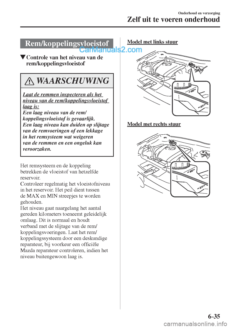 MAZDA MODEL CX-5 2017 Handleiding (in Dutch) 6–35
Onderhoud en verzorging
Zelf uit te voeren onderhoud
Rem/koppelingsvloeistof
Controle van het niveau van de
rem/koppelingsvloeistof
WAARSCHUWING
Laat de remmen inspecteren al MAZDA MODEL CX-5 2017 Handleiding (in Dutch) 6–35
Onderhoud en verzorging
Zelf uit te voeren onderhoud
Rem/koppelingsvloeistof
Controle van het niveau van de
rem/koppelingsvloeistof
WAARSCHUWING
Laat de remmen inspecteren al