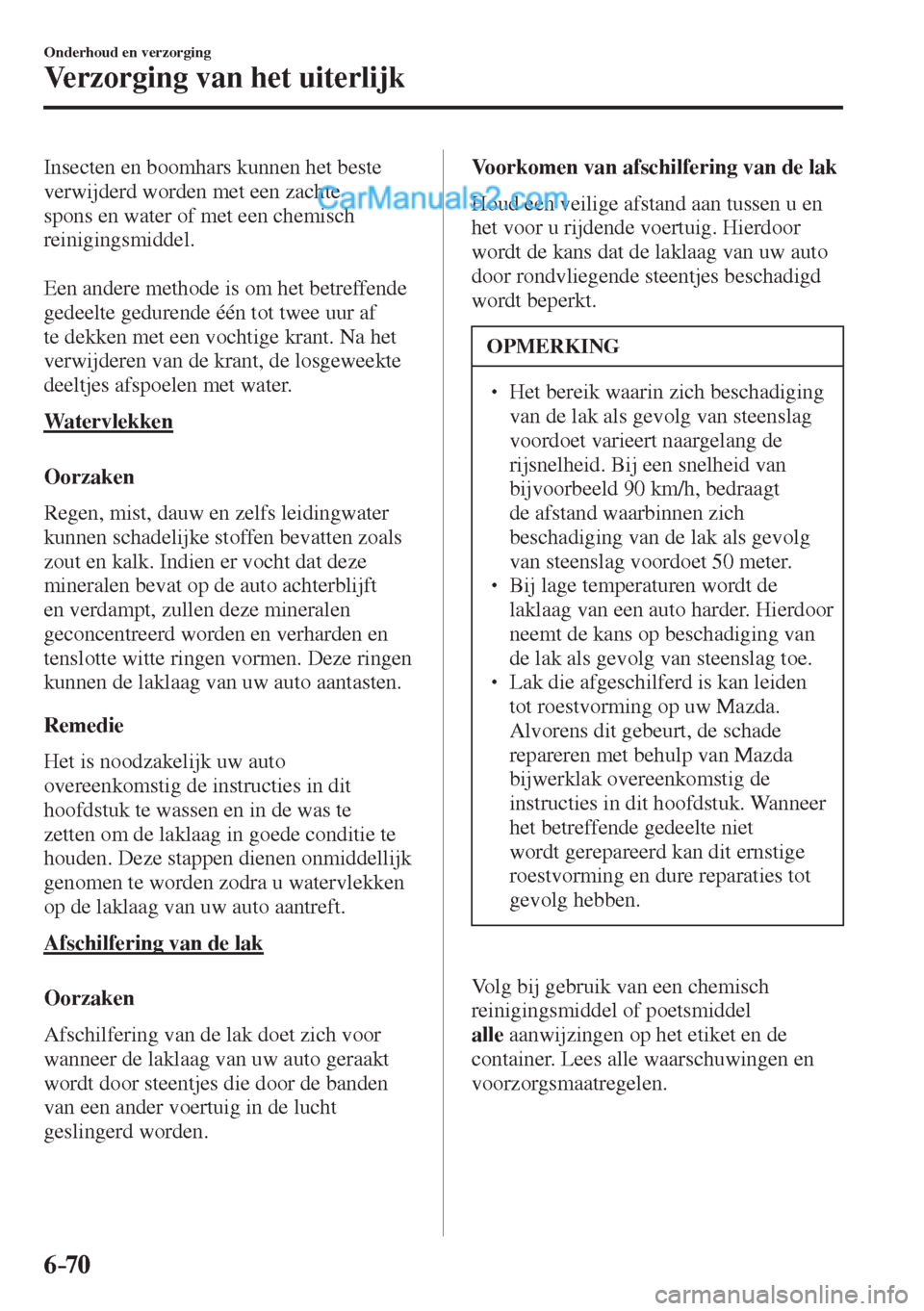 MAZDA MODEL CX-5 2017  Handleiding (in Dutch) 6–70
Onderhoud en verzorging
Verzorging van het uiterlijk
  Insecten en boomhars kunnen het beste 
verwijderd worden met een zachte 
spons en water of met een chemisch 
reinigingsmiddel.
  
  Een an
