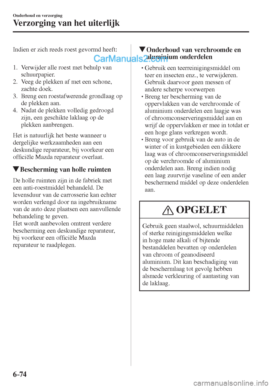 MAZDA MODEL CX-5 2017  Handleiding (in Dutch) 6–74
Onderhoud en verzorging
Verzorging van het uiterlijk
  Indien er zich reeds roest gevormd heeft:
  
  
   1.   Verwijder alle roest met behulp van 
schuurpapier.
   2.   Veeg de plekken af met 