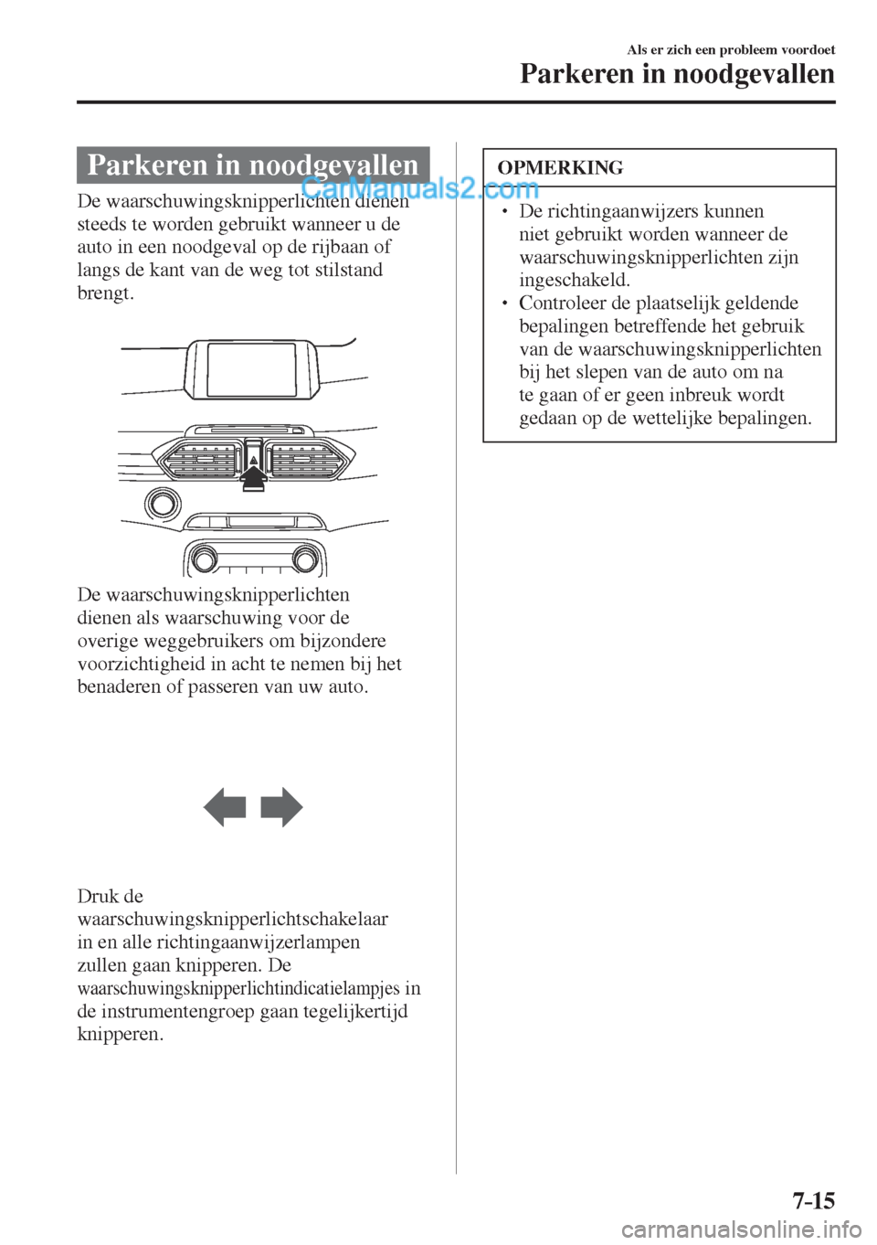 MAZDA MODEL CX-5 2017  Handleiding (in Dutch) 7–15
Als er zich een probleem voordoet
Parkeren in noodgevallen
      Parkeren  in  noodgevallen
            De  waarschuwingsknipperlichten  dienen 
steeds te worden gebruikt wanneer u de 
auto in 