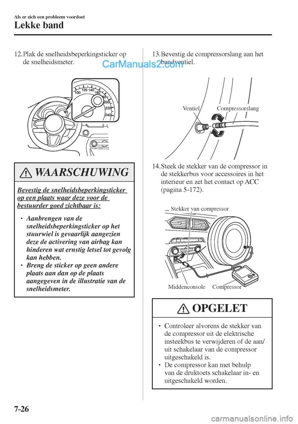 MAZDA MODEL CX-5 2017  Handleiding (in Dutch) 7–26
Als er zich een probleem voordoet
Lekke band
   12.  Plak  de  snelheidsbeperkingsticker  op 
de snelheidsmeter.
   
 
 
 WAARSCHUWING
 Bevestig de snelheidsbeperkingsticker 
op een plaats waar