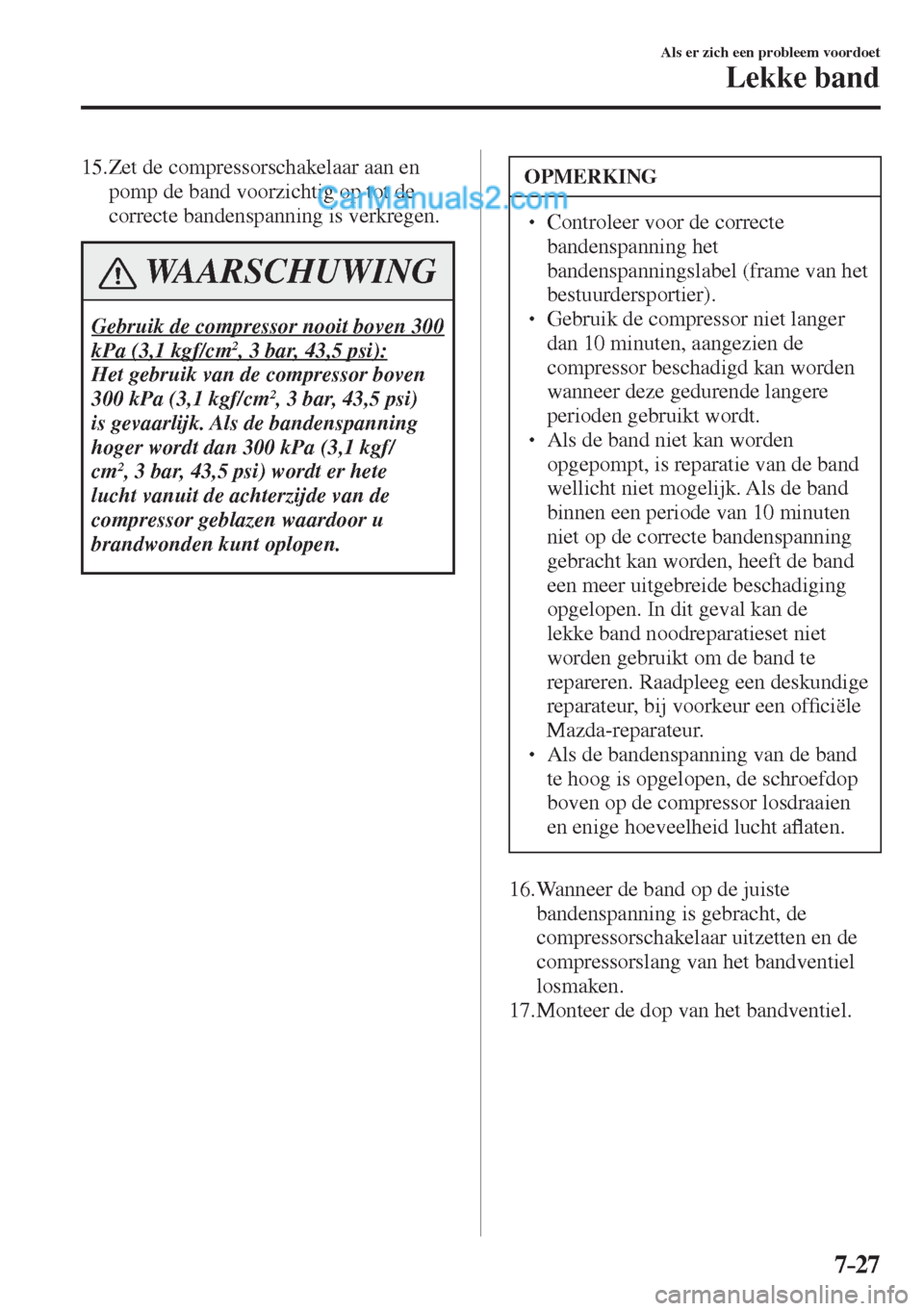 MAZDA MODEL CX-5 2017  Handleiding (in Dutch) 7–27
Als er zich een probleem voordoet
Lekke band
   15.  Zet  de  compressorschakelaar  aan  en 
pomp de band voorzichtig op tot de 
correcte bandenspanning is verkregen.
 WAARSCHUWING
 Gebruik de 
