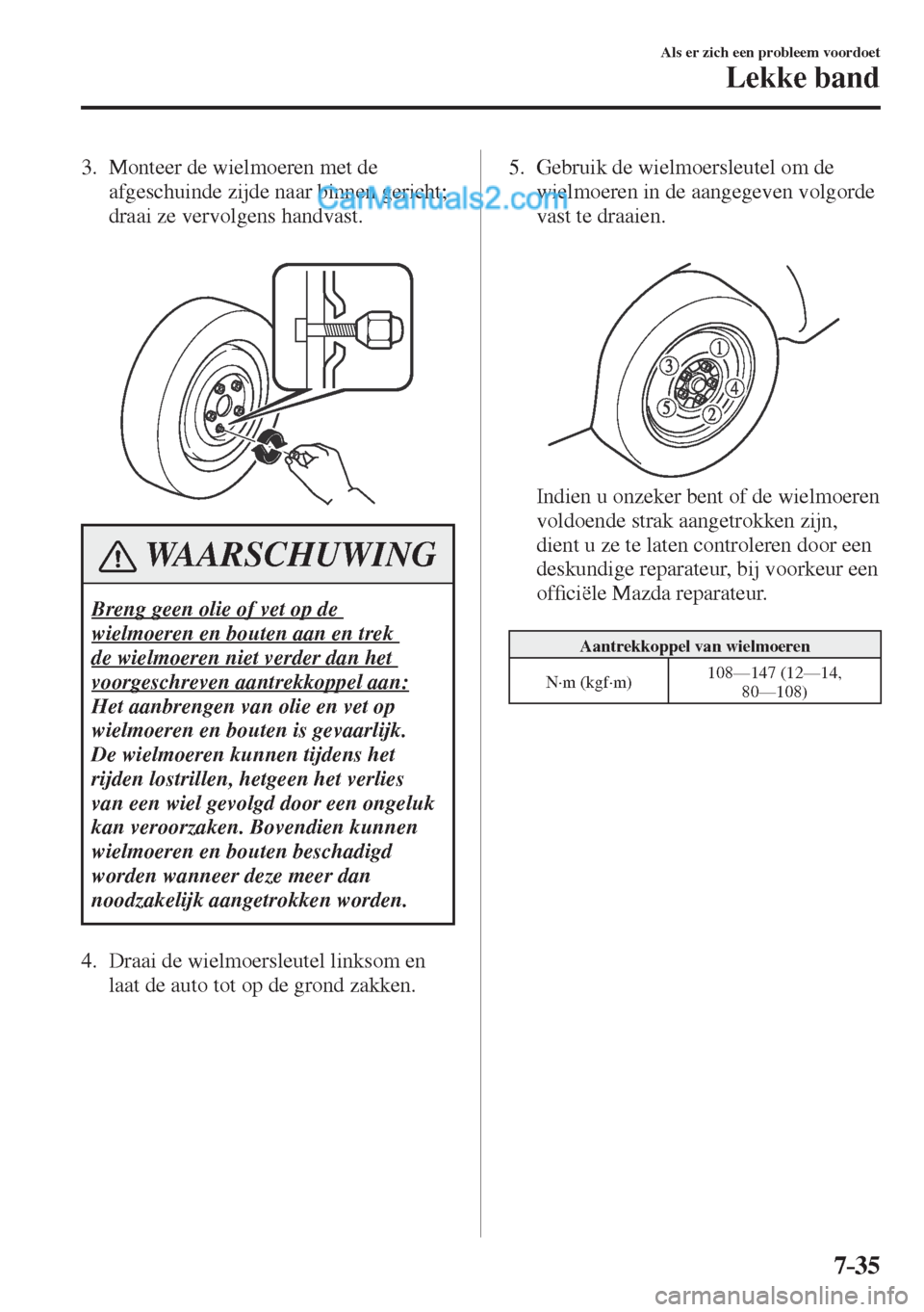 MAZDA MODEL CX-5 2017 Handleiding (in Dutch) 7–35
Als er zich een probleem voordoet
Lekke band
3. Monteer de wielmoeren met de
afgeschuinde zijde naar binnen gericht;
draai ze vervolgens handvast.
WAARSCHUWING
Breng geen o MAZDA MODEL CX-5 2017 Handleiding (in Dutch) 7–35
Als er zich een probleem voordoet
Lekke band
3. Monteer de wielmoeren met de
afgeschuinde zijde naar binnen gericht;
draai ze vervolgens handvast.
WAARSCHUWING
Breng geen o