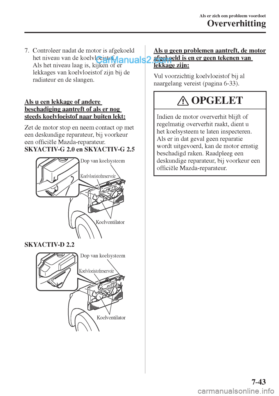 MAZDA MODEL CX-5 2017 Handleiding (in Dutch) 7–43
Als er zich een probleem voordoet
Oververhitting
7. Controleer nadat de motor is afgekoeld
het niveau van de koelvloeistof.
Als het niveau laag is, kijken of er
lekkages van koelvloe MAZDA MODEL CX-5 2017 Handleiding (in Dutch) 7–43
Als er zich een probleem voordoet
Oververhitting
7. Controleer nadat de motor is afgekoeld
het niveau van de koelvloeistof.
Als het niveau laag is, kijken of er
lekkages van koelvloe