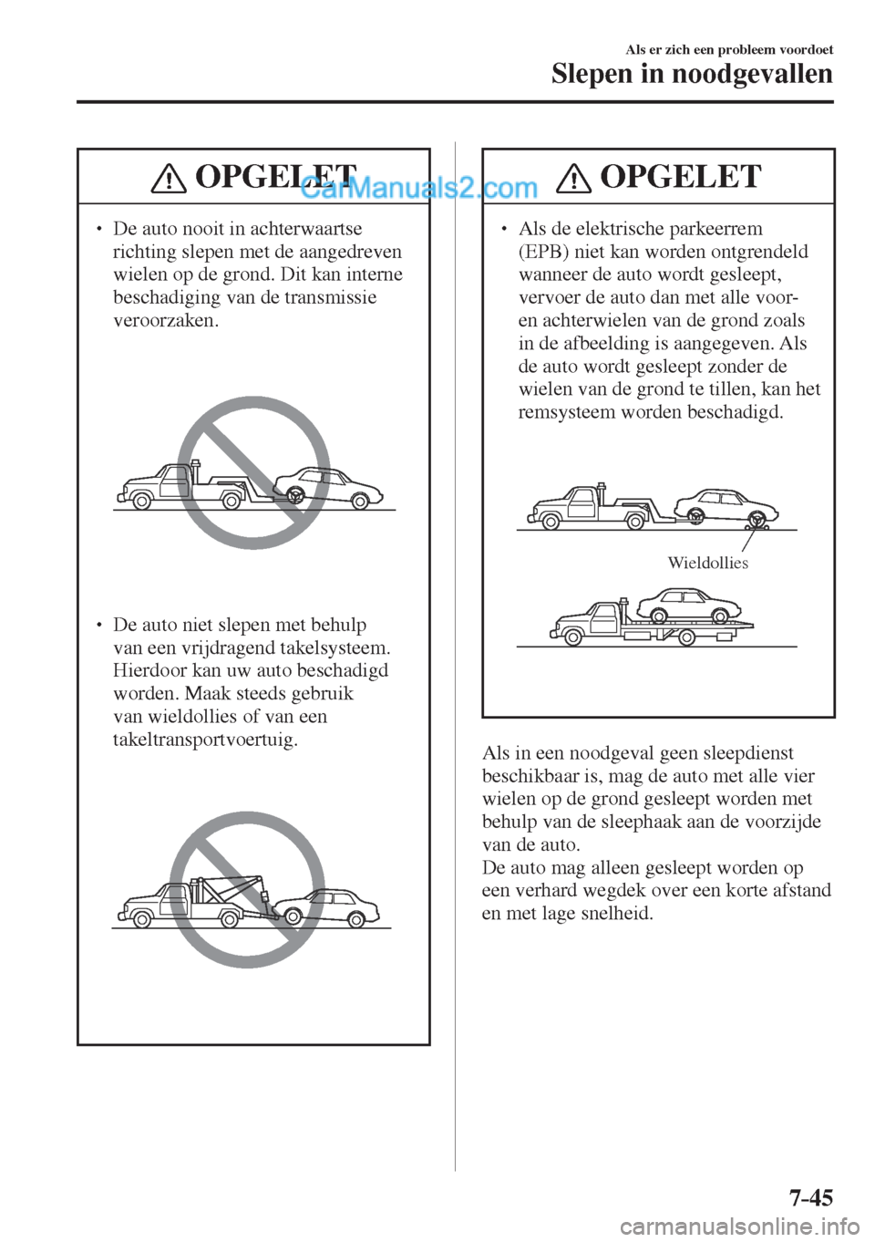 MAZDA MODEL CX-5 2017  Handleiding (in Dutch) 7–45
Als er zich een probleem voordoet
Slepen in noodgevallen
 OPGELET
� � ��  De auto nooit in achterwaartse 
richting slepen met de aangedreven 
wielen op de grond. Dit kan interne 
beschadigin