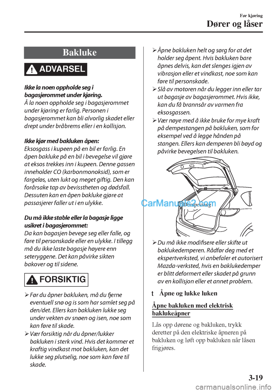 MAZDA MODEL CX-5 2017 Brukerhåndbok (in Norwegian) Bakluke
ADVARSEL
Ikke la n oen opph olde seg i
bagasjerommet under kjøring.
Å la noen oppholde seg i bagasjerommet
under kjøring er farlig. Personen i
bagasjerommet kan bli alvorlig skadet eller
d MAZDA MODEL CX-5 2017 Brukerhåndbok (in Norwegian) Bakluke
ADVARSEL
Ikke la n oen opph olde seg i
bagasjerommet under kjøring.
Å la noen oppholde seg i bagasjerommet
under kjøring er farlig. Personen i
bagasjerommet kan bli alvorlig skadet eller
d