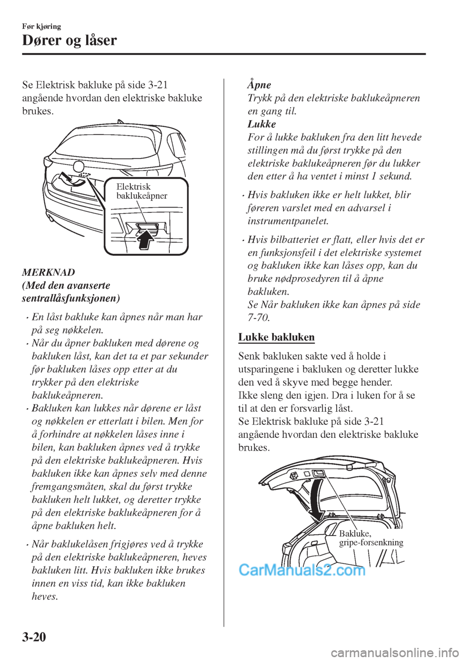 MAZDA MODEL CX-5 2017 Brukerhåndbok (in Norwegian) Se Elektrisk bakluke på side 3-21
angående hvordan den elektriske bakluke
brukes.
Elektrisk
baklukeåpner
MERKNAD
(Med den avanserte
sentrallåsfunksjonen)
•En låst bakluke kan åpnes når man h MAZDA MODEL CX-5 2017 Brukerhåndbok (in Norwegian) Se Elektrisk bakluke på side 3-21
angående hvordan den elektriske bakluke
brukes.
Elektrisk
baklukeåpner
MERKNAD
(Med den avanserte
sentrallåsfunksjonen)
•En låst bakluke kan åpnes når man h