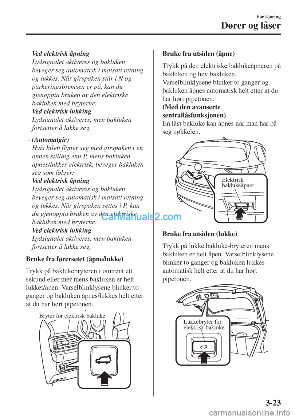 MAZDA MODEL CX-5 2017 Brukerhåndbok (in Norwegian) Ved elektrisk åpning
Lydsignalet aktiveres og bakluken
beveger seg automatisk i motsatt retning
og lukkes. Når girspaken står i N og
parkeringsbremsen er på, kan du
gjenoppta bruken av den elektri MAZDA MODEL CX-5 2017 Brukerhåndbok (in Norwegian) Ved elektrisk åpning
Lydsignalet aktiveres og bakluken
beveger seg automatisk i motsatt retning
og lukkes. Når girspaken står i N og
parkeringsbremsen er på, kan du
gjenoppta bruken av den elektri
