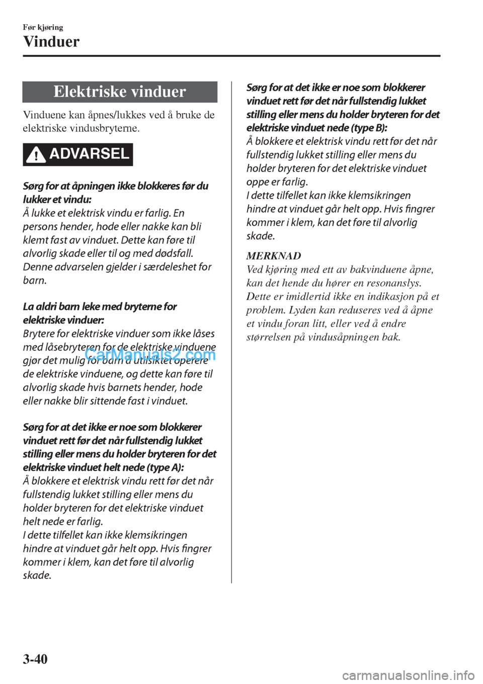 MAZDA MODEL CX-5 2017 Brukerhåndbok (in Norwegian) Elektriske vinduer
Vinduene kan åpnes/lukkes ved å bruke de
elektriske vindusbryterne.
ADVARSEL
Sørg for at åpningen ikke blokkeres før du
lukker et vindu:
Å lukke et elektrisk vindu er farlig. MAZDA MODEL CX-5 2017 Brukerhåndbok (in Norwegian) Elektriske vinduer
Vinduene kan åpnes/lukkes ved å bruke de
elektriske vindusbryterne.
ADVARSEL
Sørg for at åpningen ikke blokkeres før du
lukker et vindu:
Å lukke et elektrisk vindu er farlig.