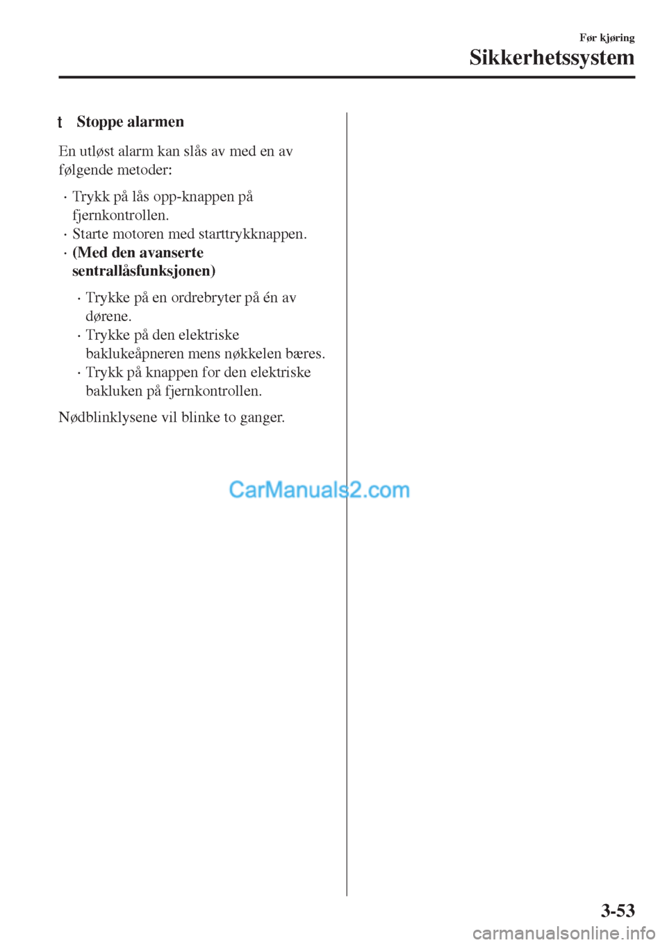 MAZDA MODEL CX-5 2017  Brukerhåndbok (in Norwegian) tStoppe alarmen
En utløst alarm kan slås av med en av
følgende metoder:
•Trykk på lås opp-knappen på
fjernkontrollen.
•Starte motoren med starttrykknappen.
•(Med den avanserte
sentrallåsf
