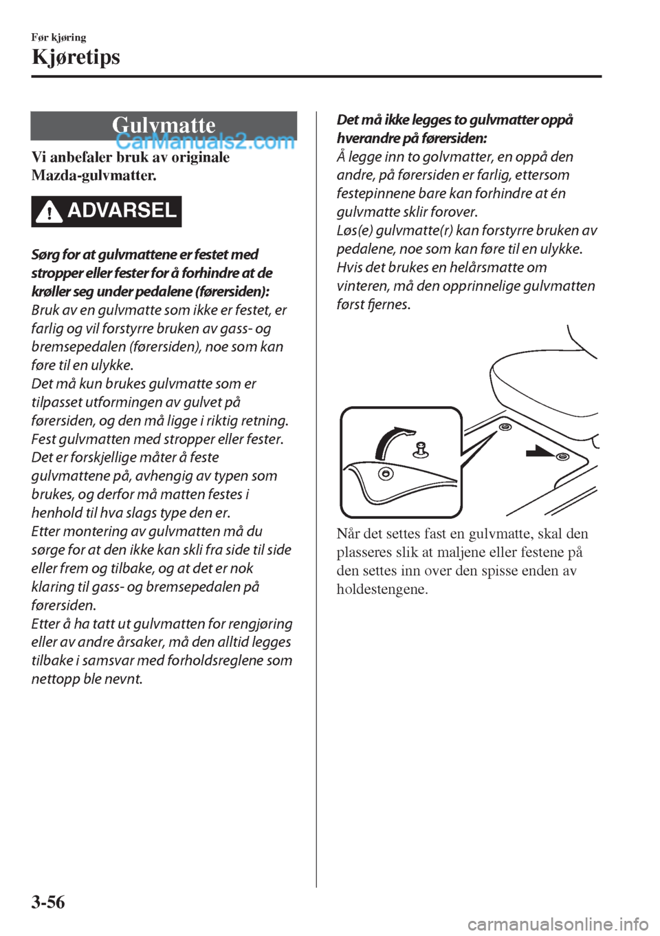 MAZDA MODEL CX-5 2017 Brukerhåndbok (in Norwegian) Gulvmatte
Vi anbefaler bruk av originale
Mazda-gulvmatter.
ADVARSEL
Sørg for at gulvmattene er festet med
stropper eller fester for å forhindre at de
krøller seg under pedalene (førersiden):
Bruk MAZDA MODEL CX-5 2017 Brukerhåndbok (in Norwegian) Gulvmatte
Vi anbefaler bruk av originale
Mazda-gulvmatter.
ADVARSEL
Sørg for at gulvmattene er festet med
stropper eller fester for å forhindre at de
krøller seg under pedalene (førersiden):
Bruk
