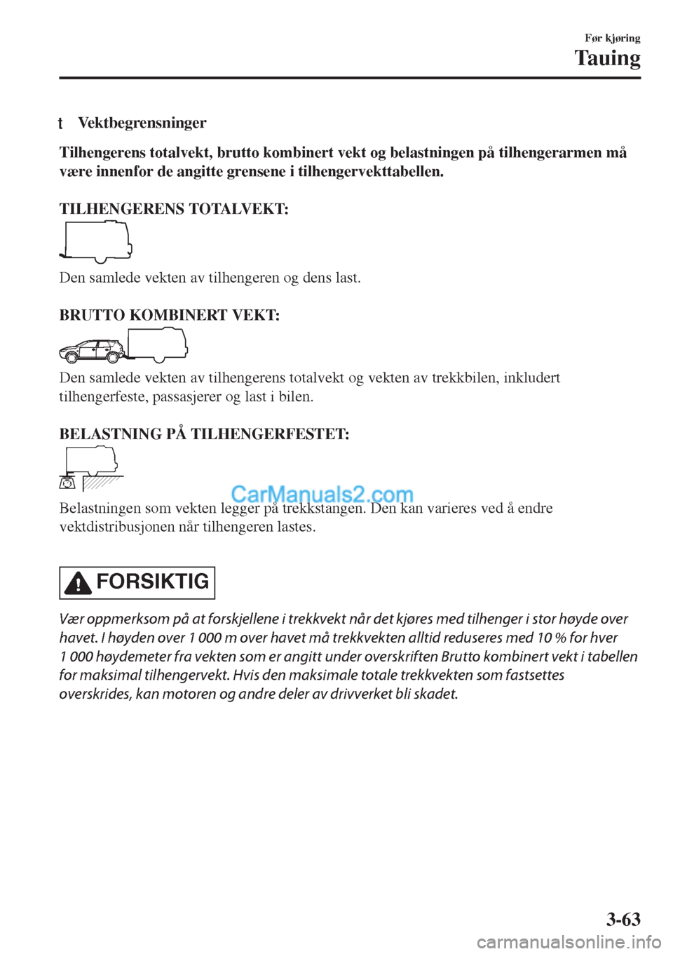MAZDA MODEL CX-5 2017  Brukerhåndbok (in Norwegian) tVektbegrensninger
Tilhengerens totalvekt, brutto kombinert vekt og belastningen på tilhengerarmen må
være innenfor de angitte grensene i tilhengervekttabellen.
 
TILHENGERENS TOTALVEKT:
Den samled