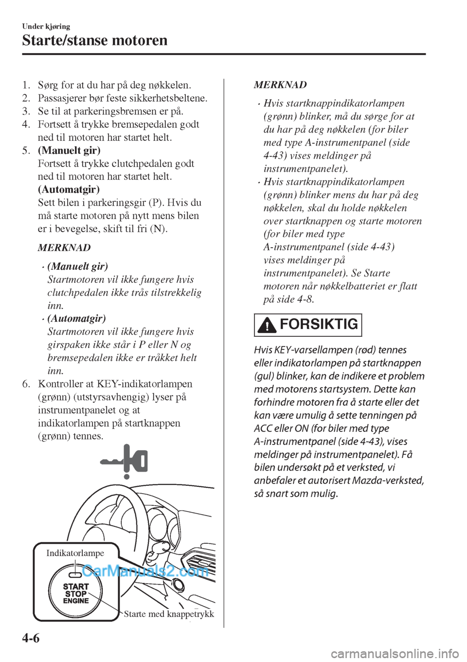 MAZDA MODEL CX-5 2017 Brukerhåndbok (in Norwegian) 1. Sørg for at du har på deg nøkkelen.
2. Passasjerer bør feste sikkerhetsbeltene.
3. Se til at parkeringsbremsen er på.
4. Fortsett å trykke bremsepedalen godt
ned til motoren har startet helt. MAZDA MODEL CX-5 2017 Brukerhåndbok (in Norwegian) 1. Sørg for at du har på deg nøkkelen.
2. Passasjerer bør feste sikkerhetsbeltene.
3. Se til at parkeringsbremsen er på.
4. Fortsett å trykke bremsepedalen godt
ned til motoren har startet helt.