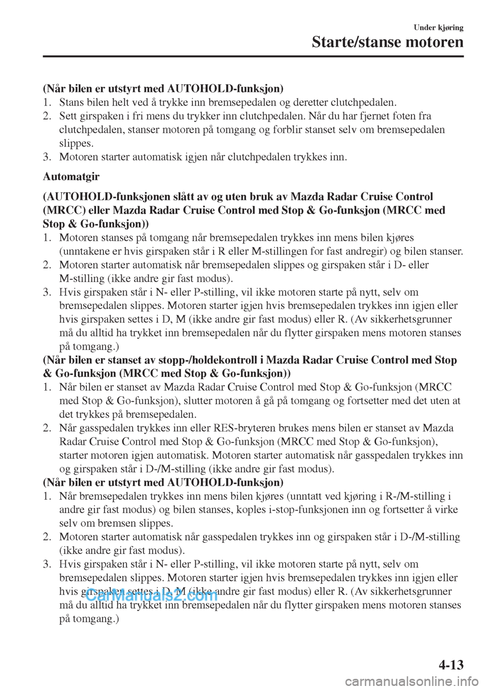 MAZDA MODEL CX-5 2017  Brukerhåndbok (in Norwegian) (Når bilen er utstyrt med AUTOHOLD-funksjon)
1. Stans bilen helt ved å trykke inn bremsepedalen og deretter clutchpedalen.
2. Sett girspaken i fri mens du trykker inn clutchpedalen. Når du har fjer