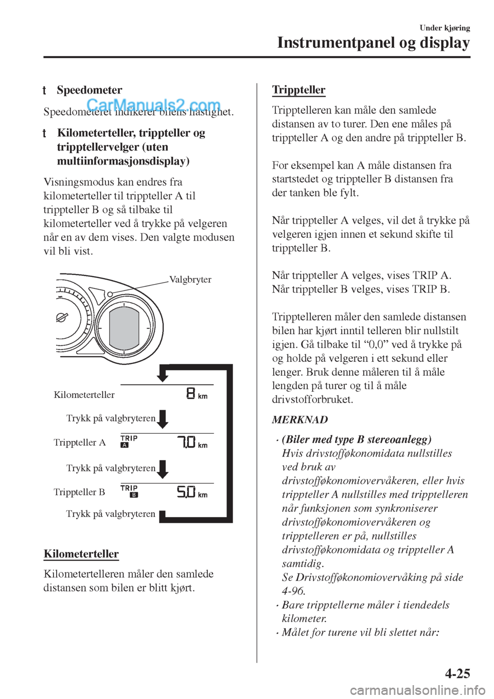 MAZDA MODEL CX-5 2017  Brukerhåndbok (in Norwegian) tSpeedometer
Speedometeret indikerer bilens hastighet.
tKilometerteller, trippteller og
tripptellervelger (uten
multiinformasjonsdisplay)
Visningsmodus kan endres fra
kilometerteller til trippteller A