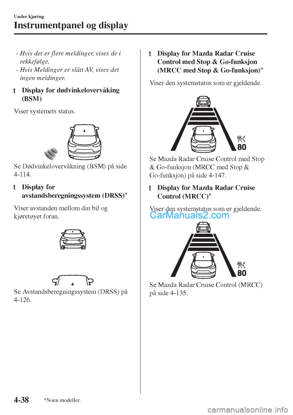 MAZDA MODEL CX-5 2017  Brukerhåndbok (in Norwegian) •Hvis det er flere meldinger, vises de i
rekkefølge.
•Hvis Meldinger er slått AV, vises det
ingen meldinger.
tDisplay for dødvinkelovervåking
(BSM)
Viser systemets status.
 
Se Dødvinkeloverv