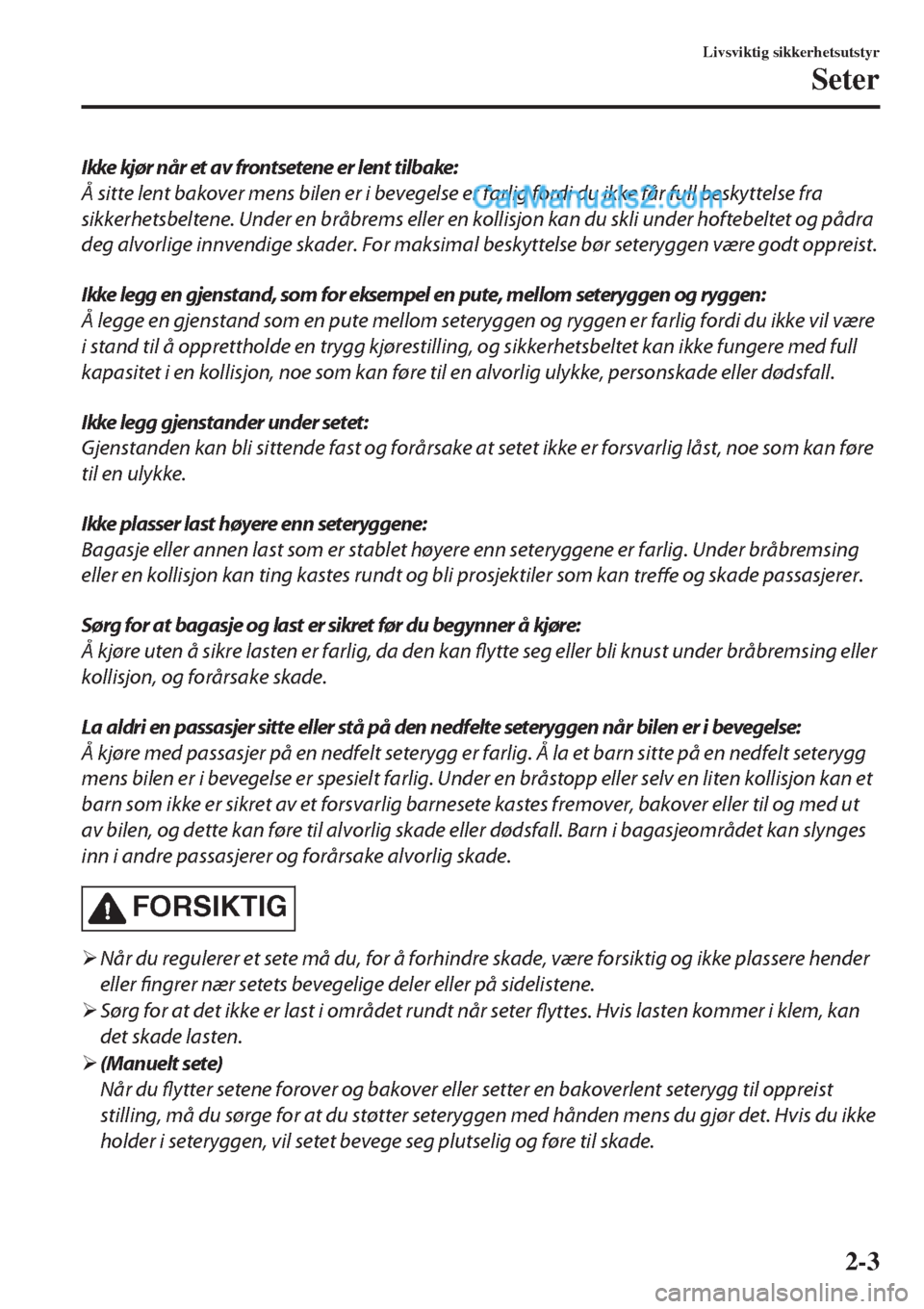 MAZDA MODEL CX-5 2017 Brukerhåndbok (in Norwegian) Ikke kjør når et av frontsetene er lent tilbake:
Å sitte lent bakover mens bilen er i bevegelse er farlig fordi du ikke får full beskyttelse fra
sikkerhetsbeltene. Under en bråbrems eller en koll MAZDA MODEL CX-5 2017 Brukerhåndbok (in Norwegian) Ikke kjør når et av frontsetene er lent tilbake:
Å sitte lent bakover mens bilen er i bevegelse er farlig fordi du ikke får full beskyttelse fra
sikkerhetsbeltene. Under en bråbrems eller en koll