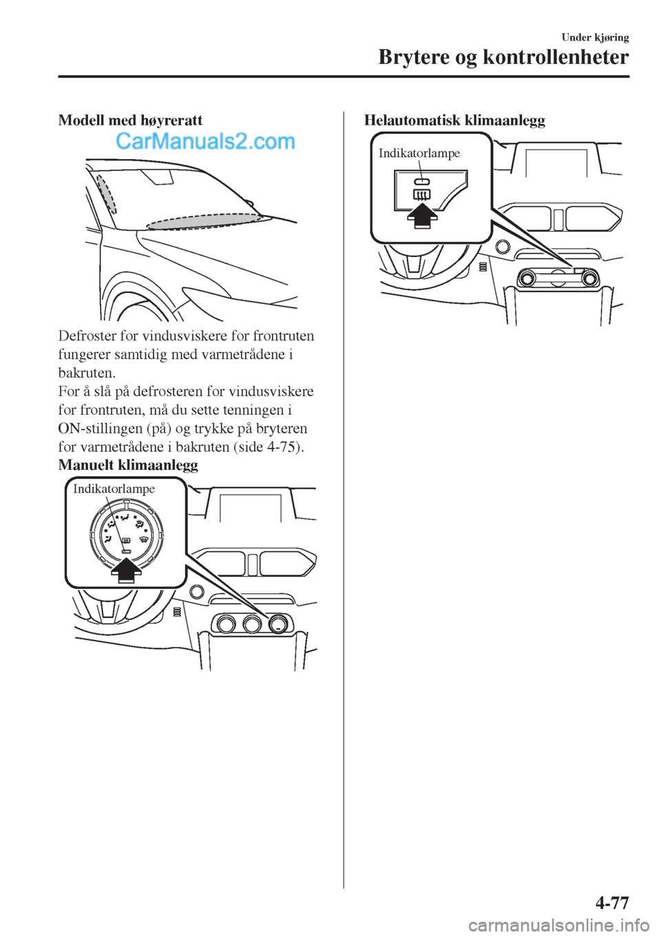MAZDA MODEL CX-5 2017  Brukerhåndbok (in Norwegian) Modell med høyreratt
Defroster for vindusviskere for frontruten
fungerer samtidig med varmetrådene i
bakruten.
For å slå på defrosteren for vindusviskere
for frontruten, må du sette tenningen i
