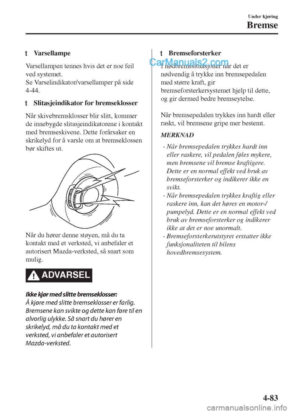 MAZDA MODEL CX-5 2017 Brukerhåndbok (in Norwegian) tVarsellampe
Varsellampen tennes hvis det er noe feil
ved systemet.
Se Varselindikator/varsellamper på side
4-44.
tSlitasjeindikator for bremseklosser
Når skivebremsklosser blir slitt, kommer
de inn MAZDA MODEL CX-5 2017 Brukerhåndbok (in Norwegian) tVarsellampe
Varsellampen tennes hvis det er noe feil
ved systemet.
Se Varselindikator/varsellamper på side
4-44.
tSlitasjeindikator for bremseklosser
Når skivebremsklosser blir slitt, kommer
de inn