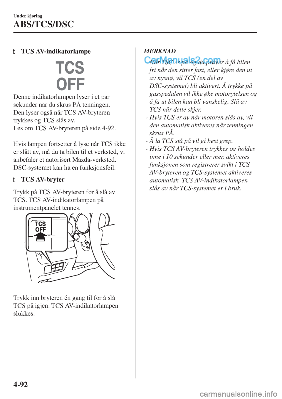 MAZDA MODEL CX-5 2017  Brukerhåndbok (in Norwegian) tTCS AV-indikatorlampe
Denne indikatorlampen lyser i et par
sekunder når du skrus PÅ tenningen.
Den lyser også når TCS AV-bryteren
trykkes og TCS slås av.
Les om TCS AV-bryteren på side 4-92.
 
