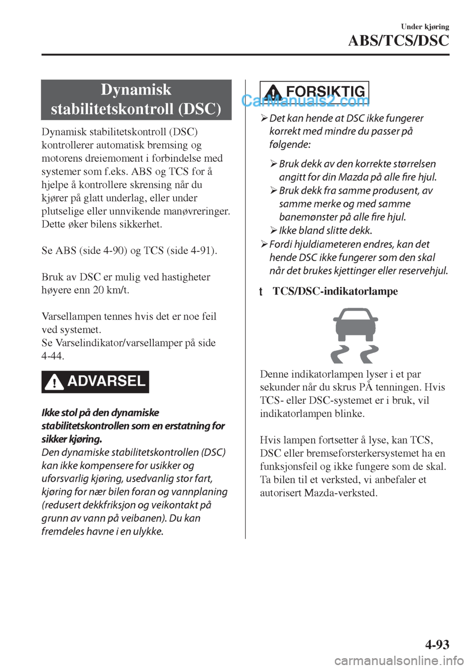 MAZDA MODEL CX-5 2017  Brukerhåndbok (in Norwegian) Dynamisk
stabilitetskontroll (DSC)
Dynamisk stabilitetskontroll (DSC)
kontrollerer automatisk bremsing og
motorens dreiemoment i forbindelse med
systemer som f.eks. ABS og TCS for å
hjelpe å kontrol