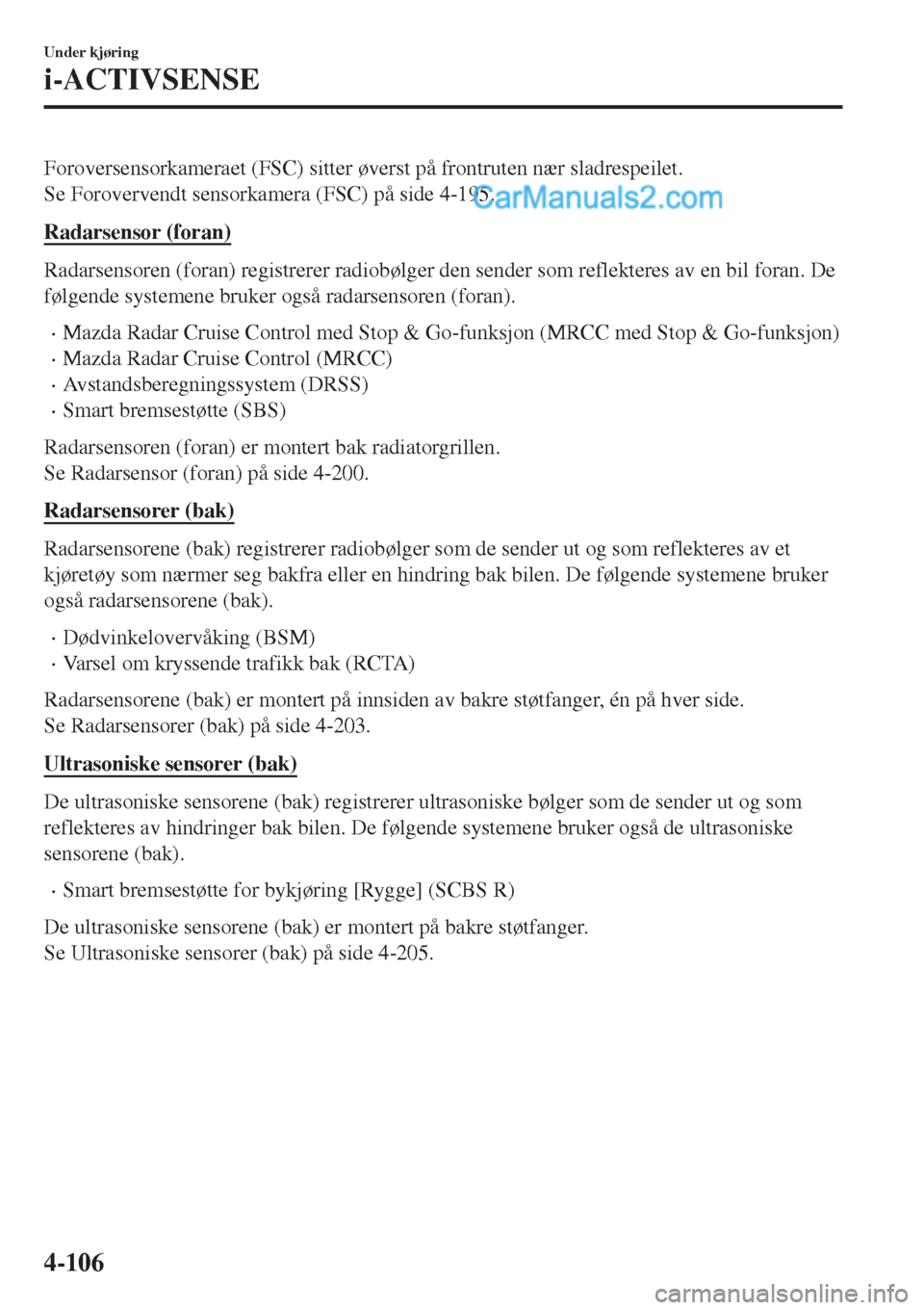 MAZDA MODEL CX-5 2017 Brukerhåndbok (in Norwegian) Foroversensorkameraet (FSC) sitter øverst på frontruten nær sladrespeilet.
Se Forovervendt sensorkamera (FSC) på side 4-195.
Radarsensor (foran)
Radarsensoren (foran) registrerer radiobølger den MAZDA MODEL CX-5 2017 Brukerhåndbok (in Norwegian) Foroversensorkameraet (FSC) sitter øverst på frontruten nær sladrespeilet.
Se Forovervendt sensorkamera (FSC) på side 4-195.
Radarsensor (foran)
Radarsensoren (foran) registrerer radiobølger den
