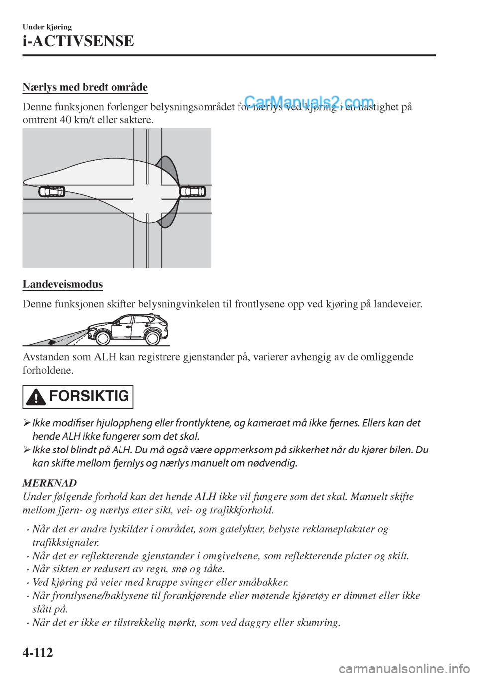 MAZDA MODEL CX-5 2017 Brukerhåndbok (in Norwegian) Nærlys med bredt område
Denne funksjonen forlenger belysningsområdet for nærlys ved kjøring i en hastighet på
omtrent 40 km/t eller saktere.
Landeveismodus
Denne funksjonen skifter belysningvink MAZDA MODEL CX-5 2017 Brukerhåndbok (in Norwegian) Nærlys med bredt område
Denne funksjonen forlenger belysningsområdet for nærlys ved kjøring i en hastighet på
omtrent 40 km/t eller saktere.
Landeveismodus
Denne funksjonen skifter belysningvink