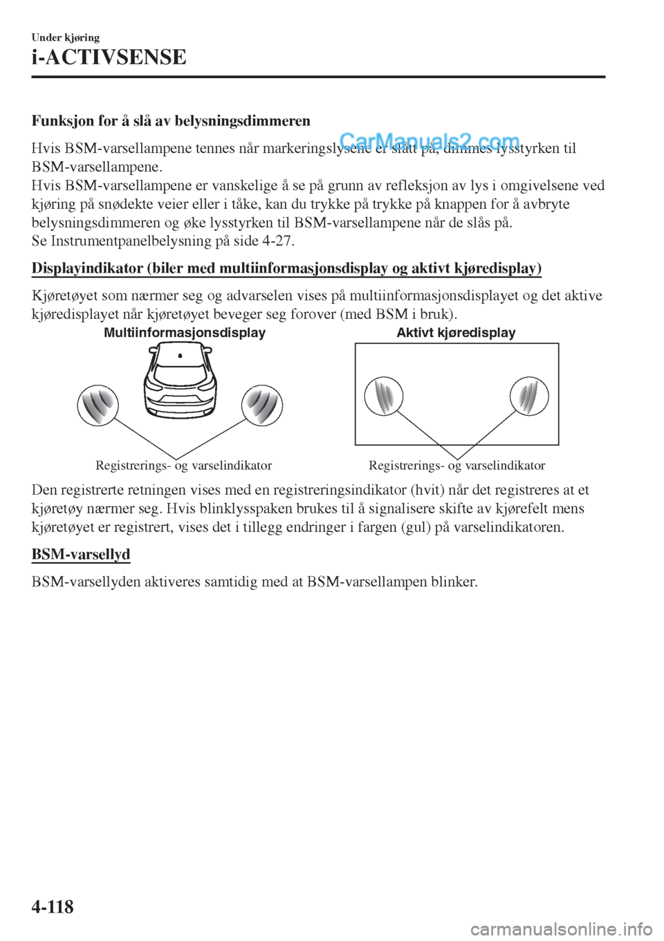 MAZDA MODEL CX-5 2017 Brukerhåndbok (in Norwegian) Funksjon for å slå av belysningsdimmeren
Hvis BSM-varsellampene tennes når markeringslysene er slått på, dimmes lysstyrken til
BSM-varsellampene.
Hvis BSM-varsellampene er vanskelige å se på gr MAZDA MODEL CX-5 2017 Brukerhåndbok (in Norwegian) Funksjon for å slå av belysningsdimmeren
Hvis BSM-varsellampene tennes når markeringslysene er slått på, dimmes lysstyrken til
BSM-varsellampene.
Hvis BSM-varsellampene er vanskelige å se på gr