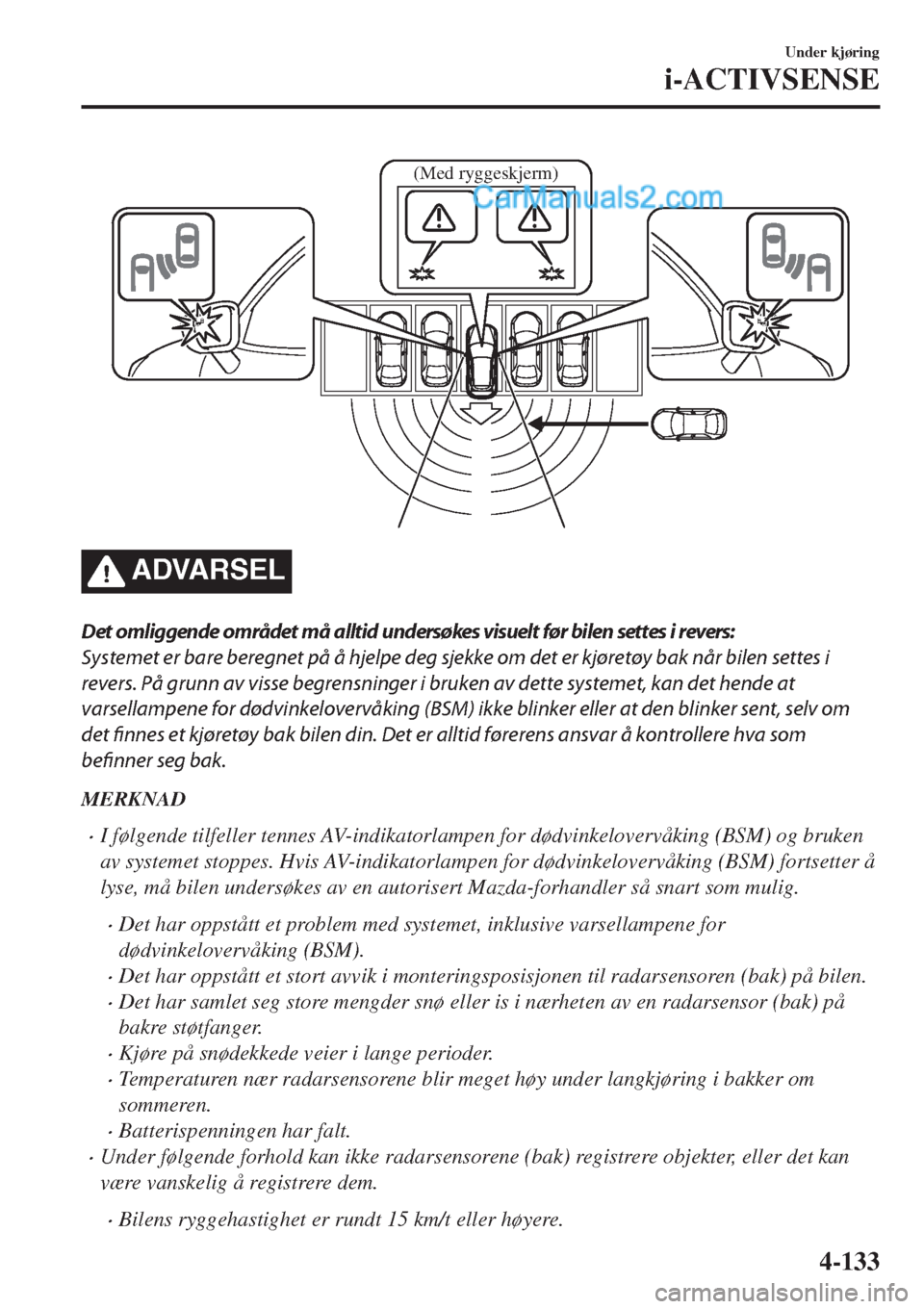 MAZDA MODEL CX-5 2017 Brukerhåndbok (in Norwegian) (Med ryggeskjerm)
ADVARSEL
Det omliggende området må alltid undersøkes visuelt før bilen settes i revers:
Systemet er bare beregnet på å hjelpe deg sjekke om det er kjøretøy bak når bilen set MAZDA MODEL CX-5 2017 Brukerhåndbok (in Norwegian) (Med ryggeskjerm)
ADVARSEL
Det omliggende området må alltid undersøkes visuelt før bilen settes i revers:
Systemet er bare beregnet på å hjelpe deg sjekke om det er kjøretøy bak når bilen set