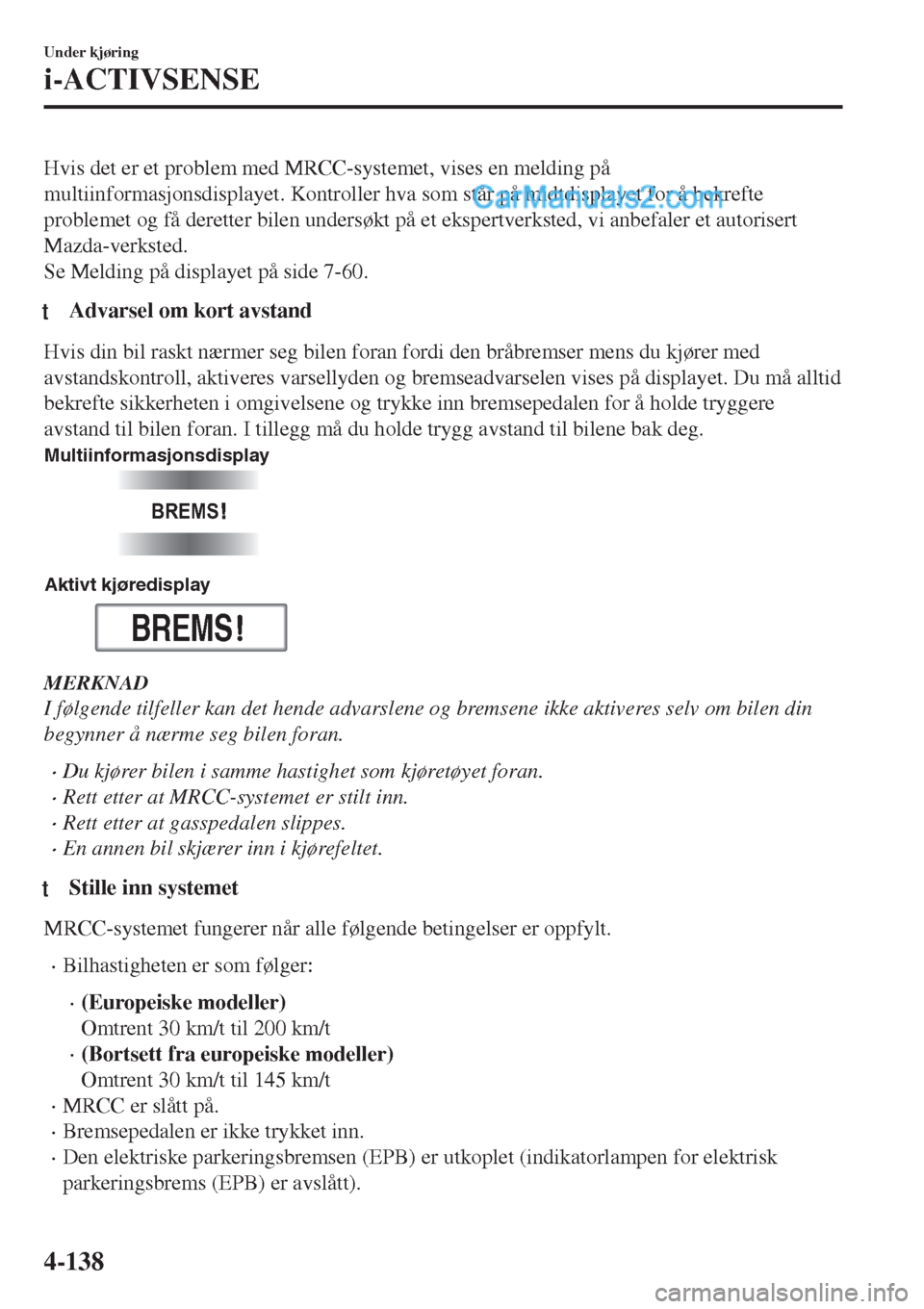 MAZDA MODEL CX-5 2017 Brukerhåndbok (in Norwegian) Hvis det er et problem med MRCC-systemet, vises en melding på
multiinformasjonsdisplayet. Kontroller hva som står på midtdisplayet for å bekrefte
problemet og få deretter bilen undersøkt på et MAZDA MODEL CX-5 2017 Brukerhåndbok (in Norwegian) Hvis det er et problem med MRCC-systemet, vises en melding på
multiinformasjonsdisplayet. Kontroller hva som står på midtdisplayet for å bekrefte
problemet og få deretter bilen undersøkt på et