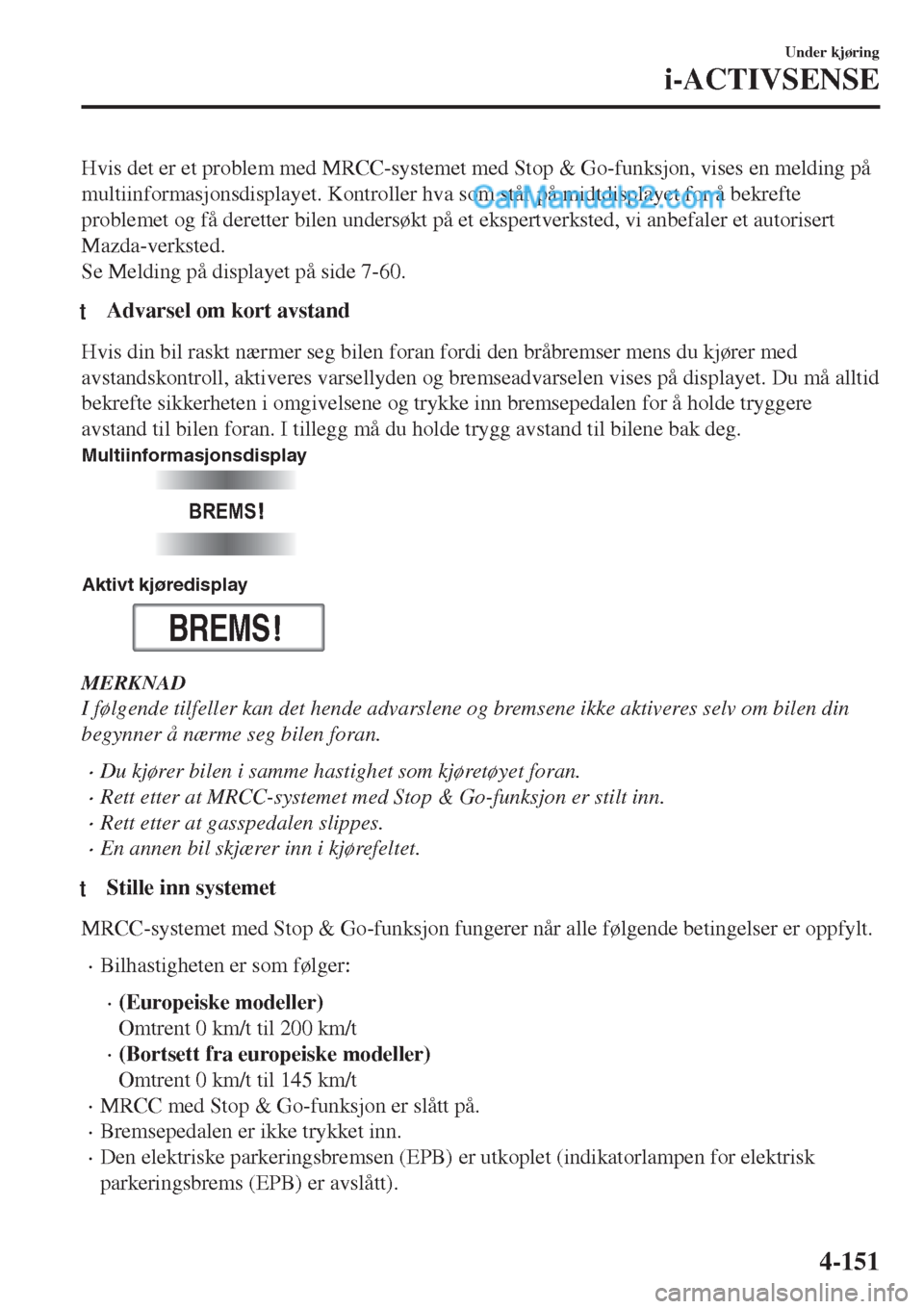 MAZDA MODEL CX-5 2017 Brukerhåndbok (in Norwegian) Hvis det er et problem med MRCC-systemet med Stop & Go-funksjon, vises en melding på
multiinformasjonsdisplayet. Kontroller hva som står på midtdisplayet for å bekrefte
problemet og få deretter b MAZDA MODEL CX-5 2017 Brukerhåndbok (in Norwegian) Hvis det er et problem med MRCC-systemet med Stop & Go-funksjon, vises en melding på
multiinformasjonsdisplayet. Kontroller hva som står på midtdisplayet for å bekrefte
problemet og få deretter b