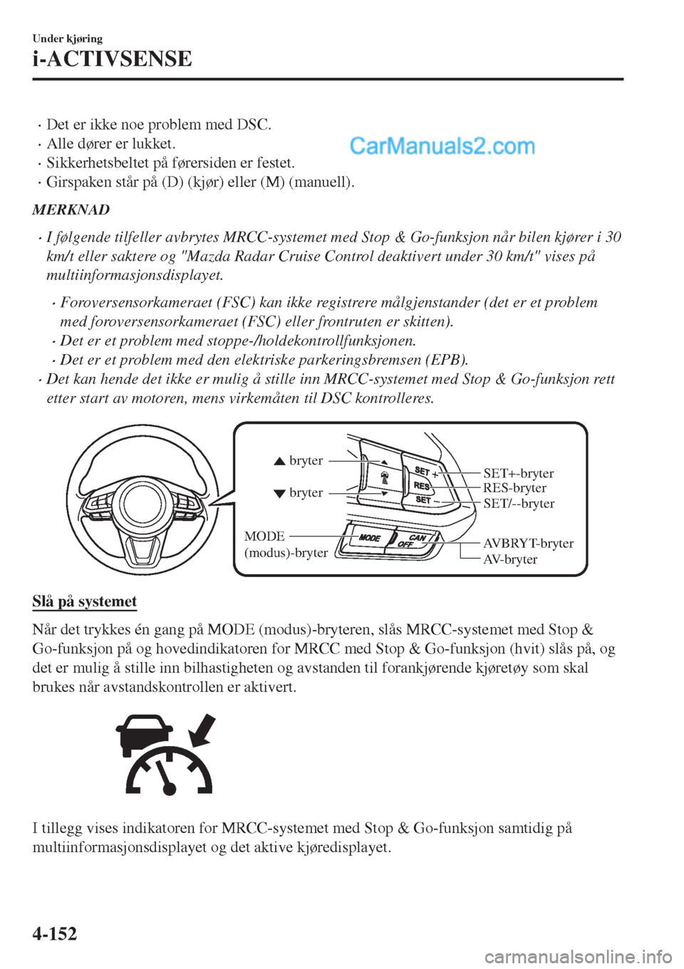 MAZDA MODEL CX-5 2017 Brukerhåndbok (in Norwegian) •Det er ikke noe problem med DSC.
•Alle dører er lukket.
•Sikkerhetsbeltet på førersiden er festet.
•Girspaken står på (D) (kjør) eller (M) (manuell).
MERKNAD
•I følgende tilfeller av MAZDA MODEL CX-5 2017 Brukerhåndbok (in Norwegian) •Det er ikke noe problem med DSC.
•Alle dører er lukket.
•Sikkerhetsbeltet på førersiden er festet.
•Girspaken står på (D) (kjør) eller (M) (manuell).
MERKNAD
•I følgende tilfeller av