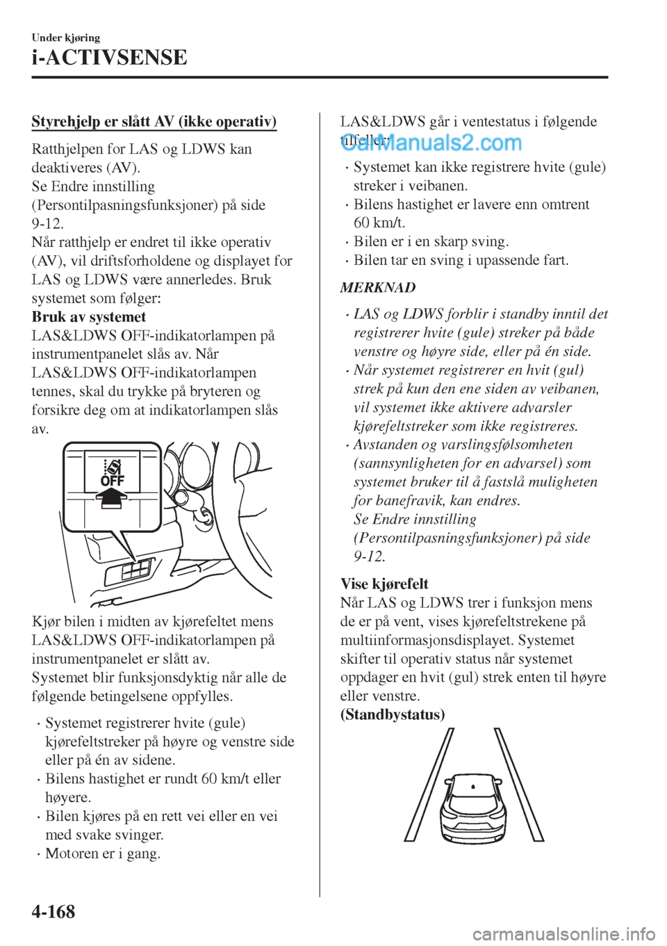 MAZDA MODEL CX-5 2017 Brukerhåndbok (in Norwegian) Styrehjelp er slått AV (ikke operativ)
Ratthjelpen for LAS og LDWS kan
deaktiveres (AV).
Se Endre innstilling
(Persontilpasningsfunksjoner) på side
9-12.
Når ratthjelp er endret til ikke operativ
( MAZDA MODEL CX-5 2017 Brukerhåndbok (in Norwegian) Styrehjelp er slått AV (ikke operativ)
Ratthjelpen for LAS og LDWS kan
deaktiveres (AV).
Se Endre innstilling
(Persontilpasningsfunksjoner) på side
9-12.
Når ratthjelp er endret til ikke operativ
(