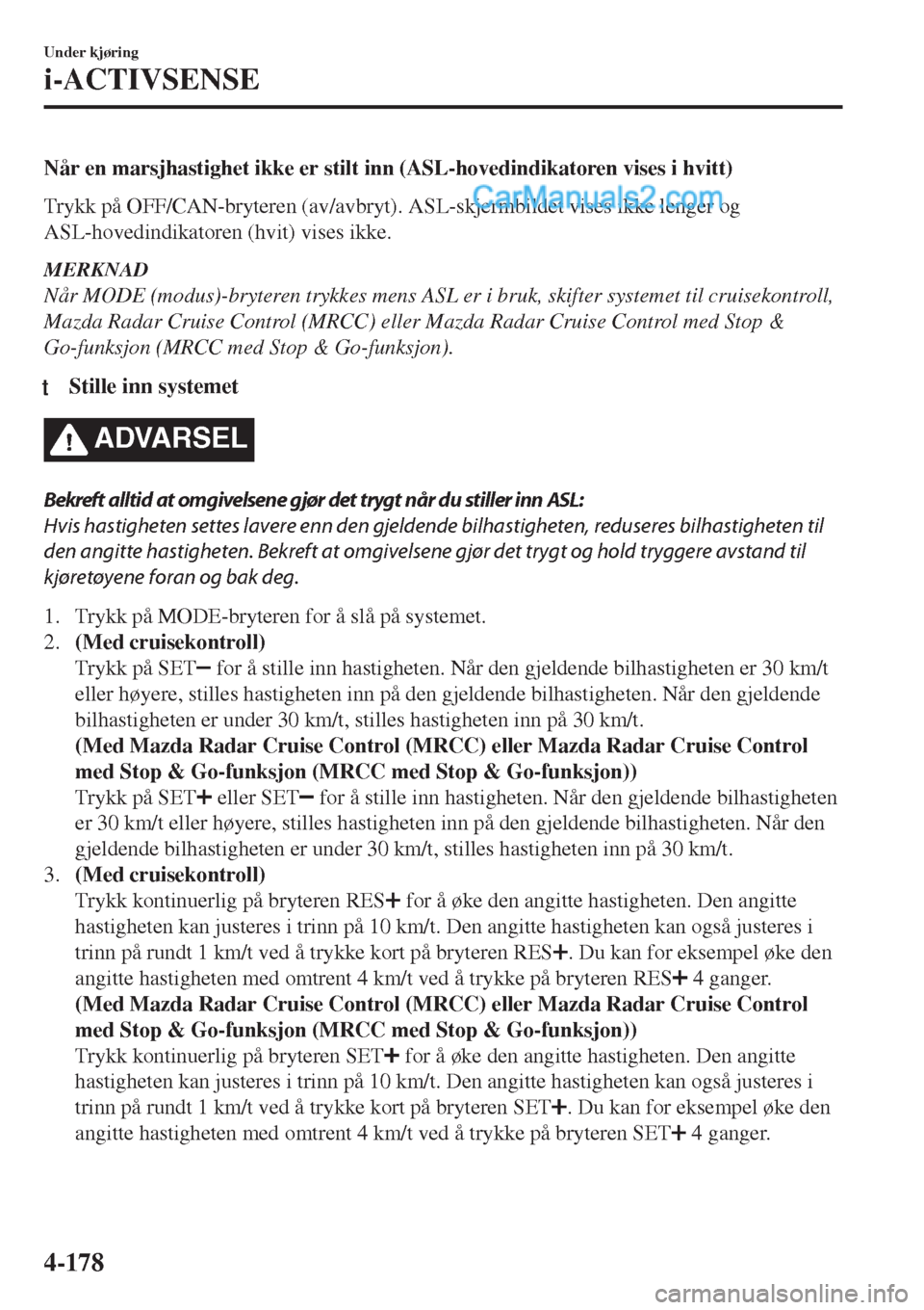 MAZDA MODEL CX-5 2017  Brukerhåndbok (in Norwegian) Når en marsjhastighet ikke er stilt inn (ASL-hovedindikatoren vises i hvitt)
Trykk på OFF/CAN-bryteren (av/avbryt). ASL-skjermbildet vises ikke lenger og
ASL-hovedindikatoren (hvit) vises ikke.
MERK