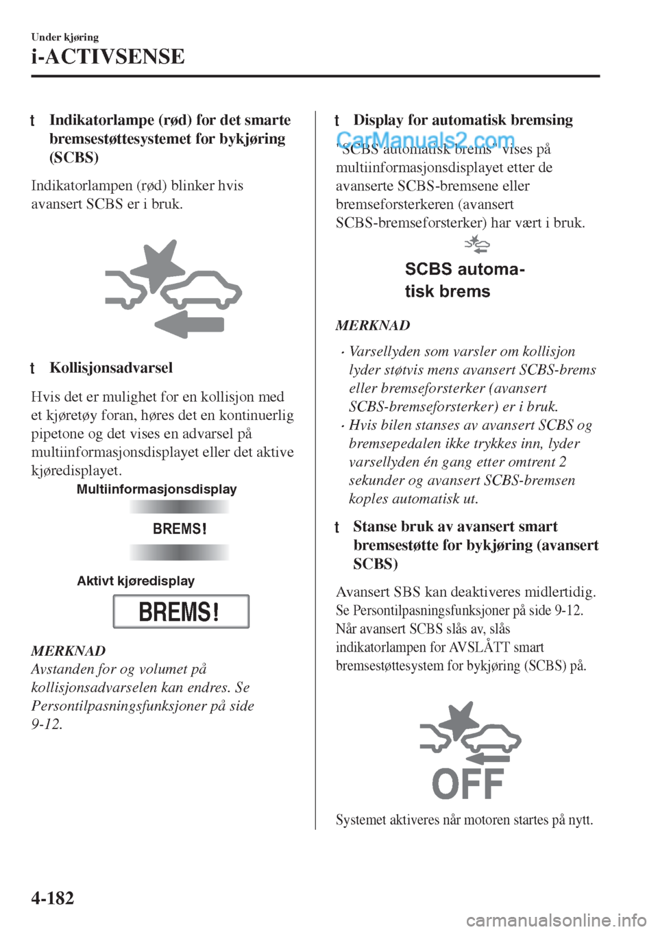 MAZDA MODEL CX-5 2017 Brukerhåndbok (in Norwegian) tIndikatorlampe (rød) for det smarte
bremsestøttesystemet for bykjøring
(SCBS)
Indikatorlampen (rød) blinker hvis
avansert SCBS er i bruk.
tKollisjonsadvarsel
Hvis det er mulighet for en kollisj MAZDA MODEL CX-5 2017 Brukerhåndbok (in Norwegian) tIndikatorlampe (rød) for det smarte
bremsestøttesystemet for bykjøring
(SCBS)
Indikatorlampen (rød) blinker hvis
avansert SCBS er i bruk.
tKollisjonsadvarsel
Hvis det er mulighet for en kollisj