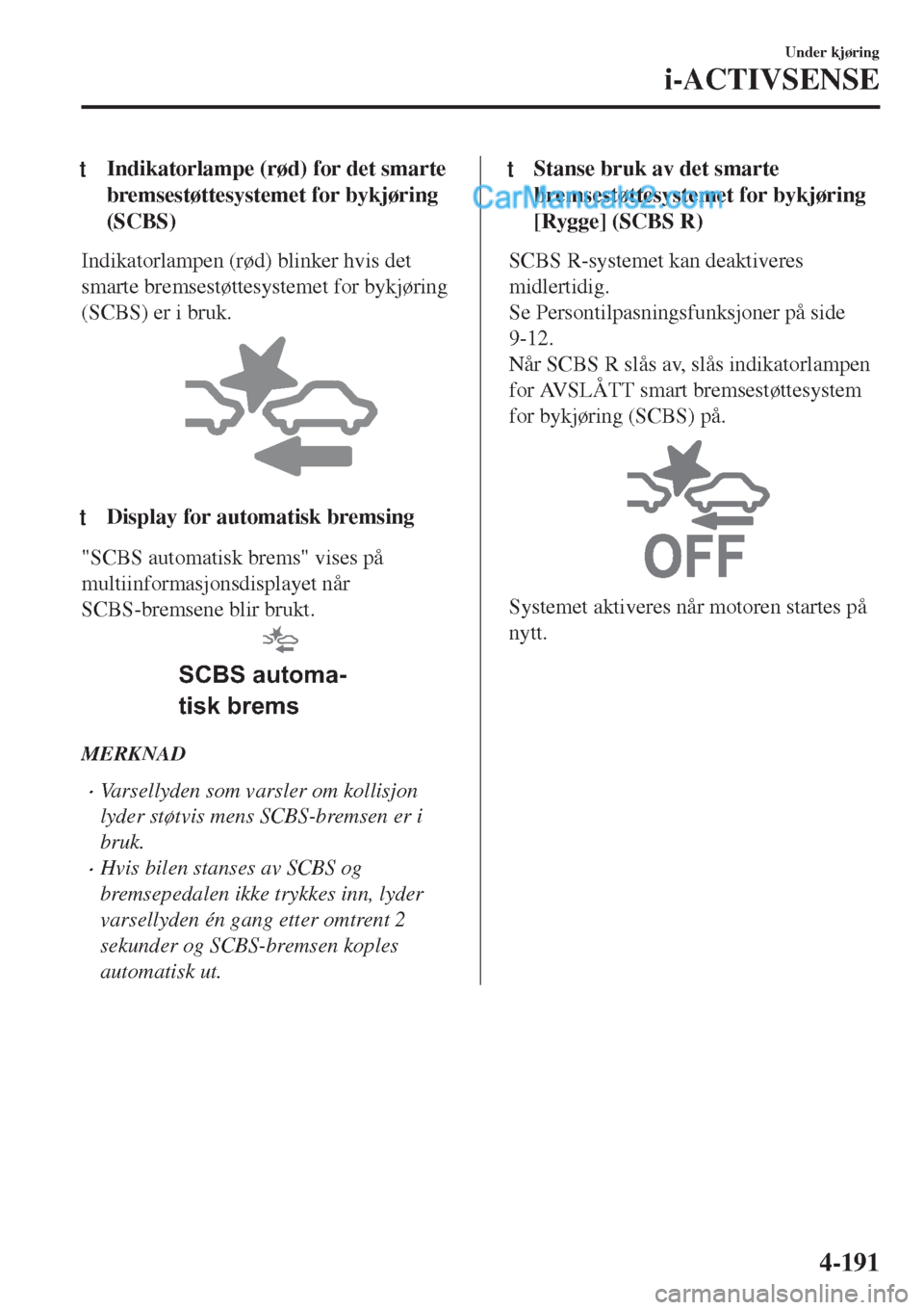MAZDA MODEL CX-5 2017 Brukerhåndbok (in Norwegian) tIndikatorlampe (rød) for det smarte
bremsestøttesystemet for bykjøring
(SCBS)
Indikatorlampen (rød) blinker hvis det
smarte bremsestøttesystemet for bykjøring
(SCBS) er i bruk.
tDisplay for aut MAZDA MODEL CX-5 2017 Brukerhåndbok (in Norwegian) tIndikatorlampe (rød) for det smarte
bremsestøttesystemet for bykjøring
(SCBS)
Indikatorlampen (rød) blinker hvis det
smarte bremsestøttesystemet for bykjøring
(SCBS) er i bruk.
tDisplay for aut