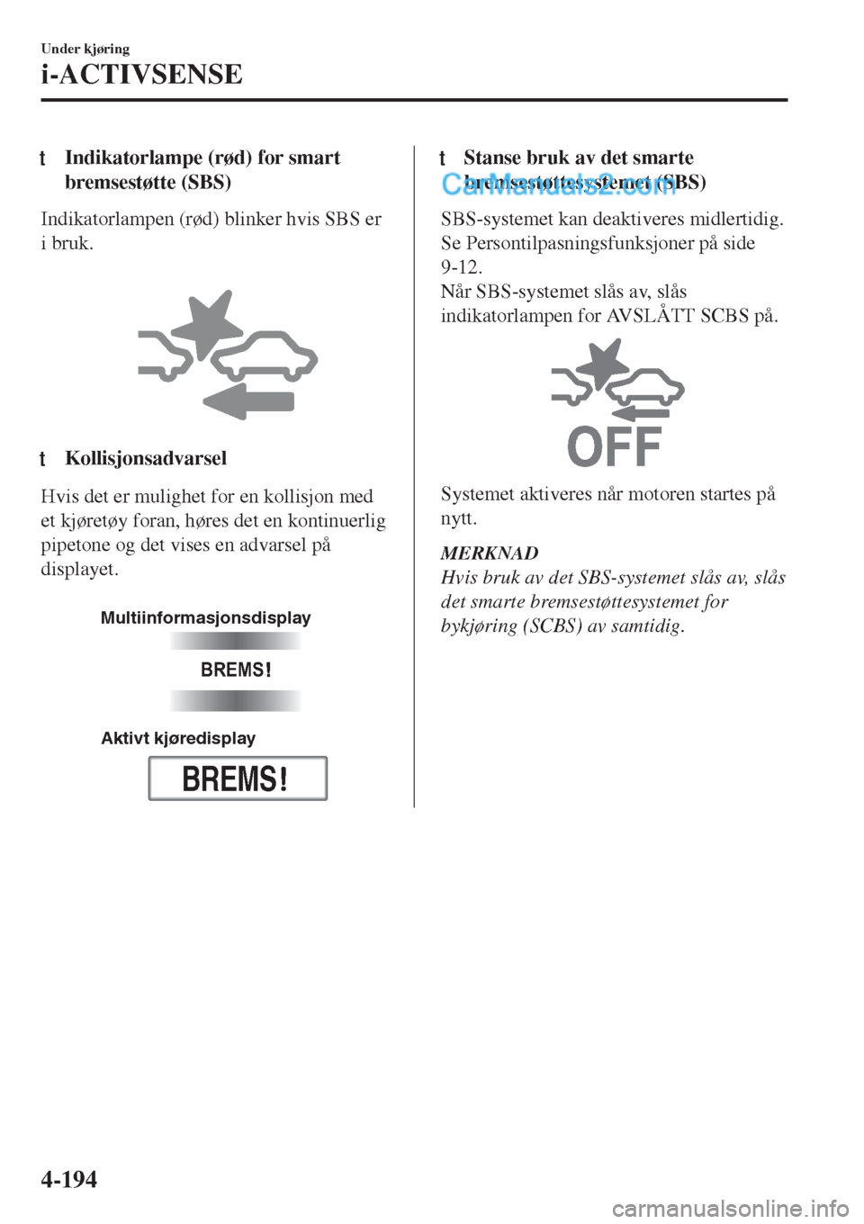 MAZDA MODEL CX-5 2017 Brukerhåndbok (in Norwegian) tIndikatorlampe (rød) for smart
bremsestøtte (SBS)
Indikatorlampen (rød) blinker hvis SBS er
i bruk.
tKollisjonsadvarsel
Hvis det er mulighet for en kollisjon med
et kjøretøy foran, høres det MAZDA MODEL CX-5 2017 Brukerhåndbok (in Norwegian) tIndikatorlampe (rød) for smart
bremsestøtte (SBS)
Indikatorlampen (rød) blinker hvis SBS er
i bruk.
tKollisjonsadvarsel
Hvis det er mulighet for en kollisjon med
et kjøretøy foran, høres det
