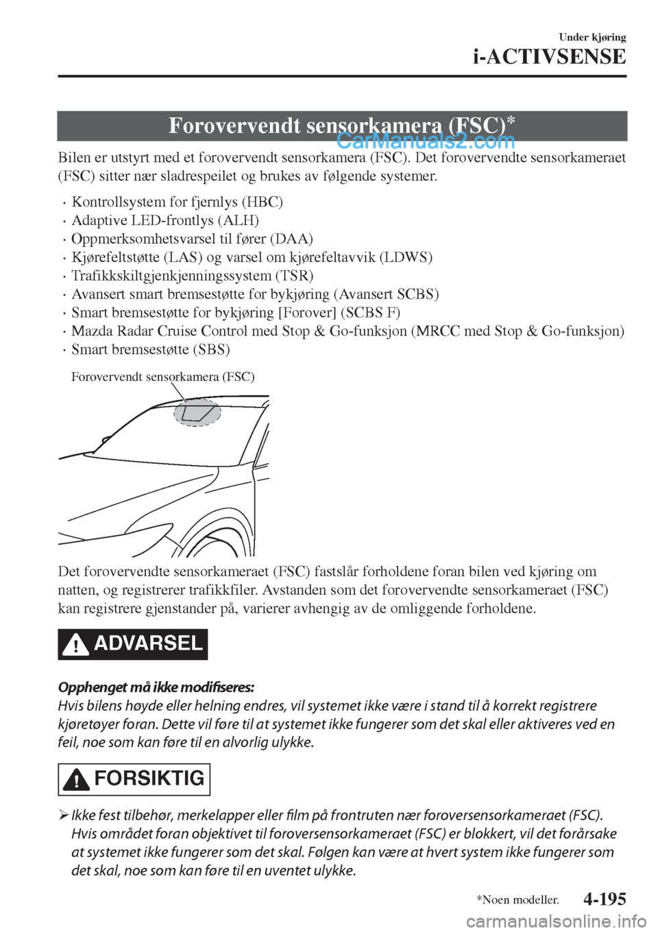 MAZDA MODEL CX-5 2017  Brukerhåndbok (in Norwegian) Forovervendt sensorkamera (FSC)*
Bilen er utstyrt med et forovervendt sensorkamera (FSC). Det forovervendte sensorkameraet
(FSC) sitter nær sladrespeilet og brukes av følgende systemer.
•Kontrolls