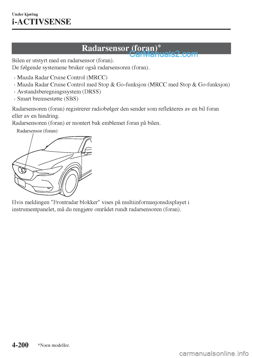 MAZDA MODEL CX-5 2017  Brukerhåndbok (in Norwegian) Radarsensor (foran)*
Bilen er utstyrt med en radarsensor (foran).
De følgende systemene bruker også radarsensoren (foran).
•Mazda Radar Cruise Control (MRCC)
•Mazda Radar Cruise Control med Stop