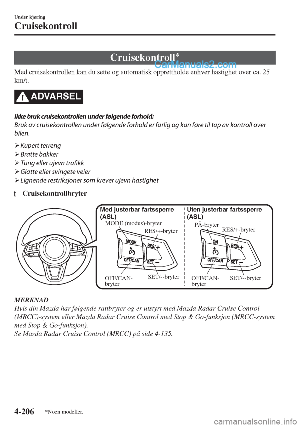 MAZDA MODEL CX-5 2017  Brukerhåndbok (in Norwegian) Cruisekontroll*
Med cruisekontrollen kan du sette og automatisk opprettholde enhver hastighet over ca. 25
km/t.
ADVARSEL
Ikke bruk cruisekontrollen under følgende forhold:
Bruk av cruisekontrollen un